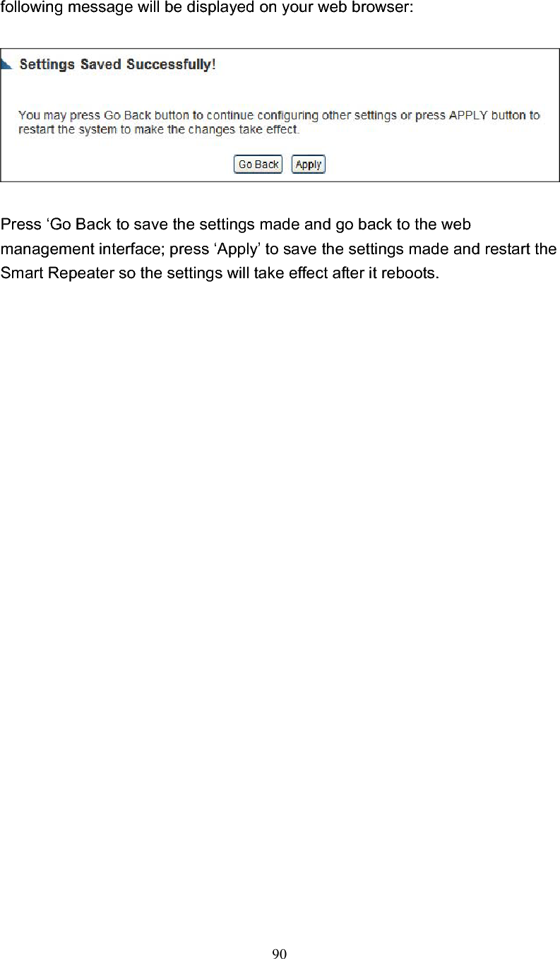 90following message will be displayed on your web browser: Press ‘Go Back to save the settings made and go back to the web management interface; press ‘Apply’ to save the settings made and restart the Smart Repeater so the settings will take effect after it reboots. 