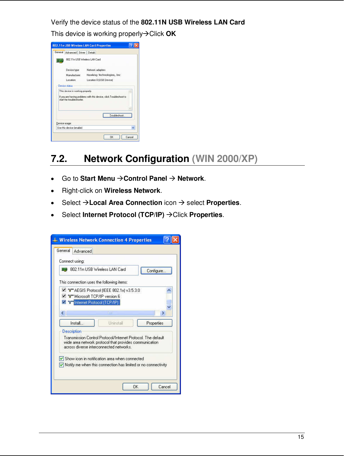   15                                                  Verify the device status of the 802.11N USB Wireless LAN Card This device is working properlyClick OK   7.2.  Network Configuration (WIN 2000/XP)  •  Go to Start Menu Control Panel  Network. •  Right-click on Wireless Network. •  Select Local Area Connection icon  select Properties. •  Select Internet Protocol (TCP/IP) Click Properties.    