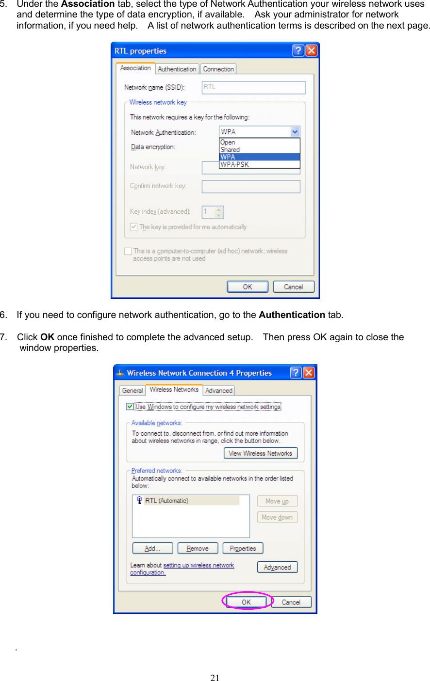  21  5. Under the Association tab, select the type of Network Authentication your wireless network uses and determine the type of data encryption, if available.    Ask your administrator for network information, if you need help.    A list of network authentication terms is described on the next page.    6.  If you need to configure network authentication, go to the Authentication tab.  7.  Click OK once finished to complete the advanced setup.    Then press OK again to close the    window properties.       . 