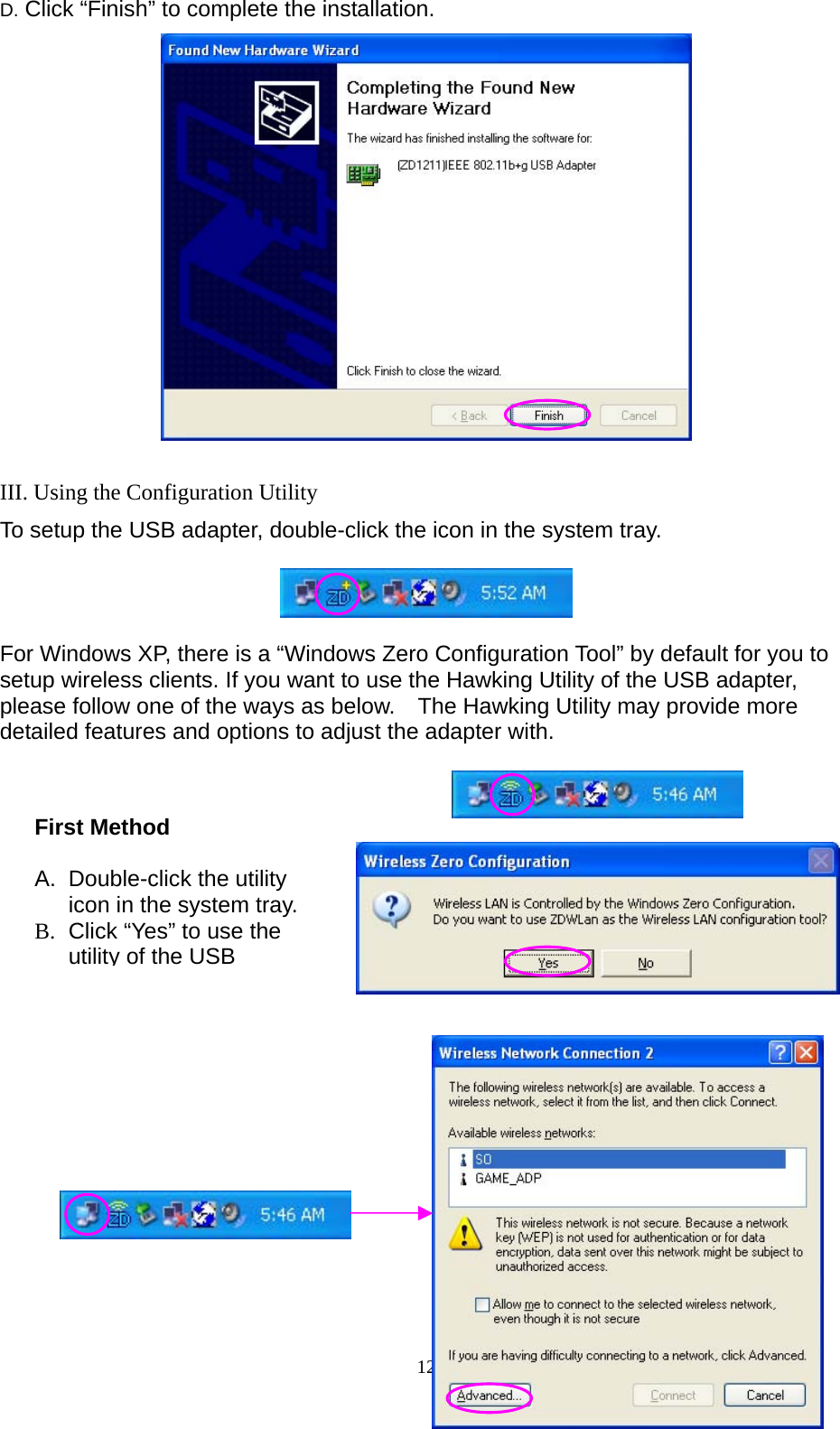  12 D. Click “Finish” to complete the installation.   III. Using the Configuration Utility To setup the USB adapter, double-click the icon in the system tray.    For Windows XP, there is a “Windows Zero Configuration Tool” by default for you to setup wireless clients. If you want to use the Hawking Utility of the USB adapter, please follow one of the ways as below.    The Hawking Utility may provide more detailed features and options to adjust the adapter with.             First Method  A.  Double-click the utility icon in the system tray. B.  Click “Yes” to use the utility of the USB 