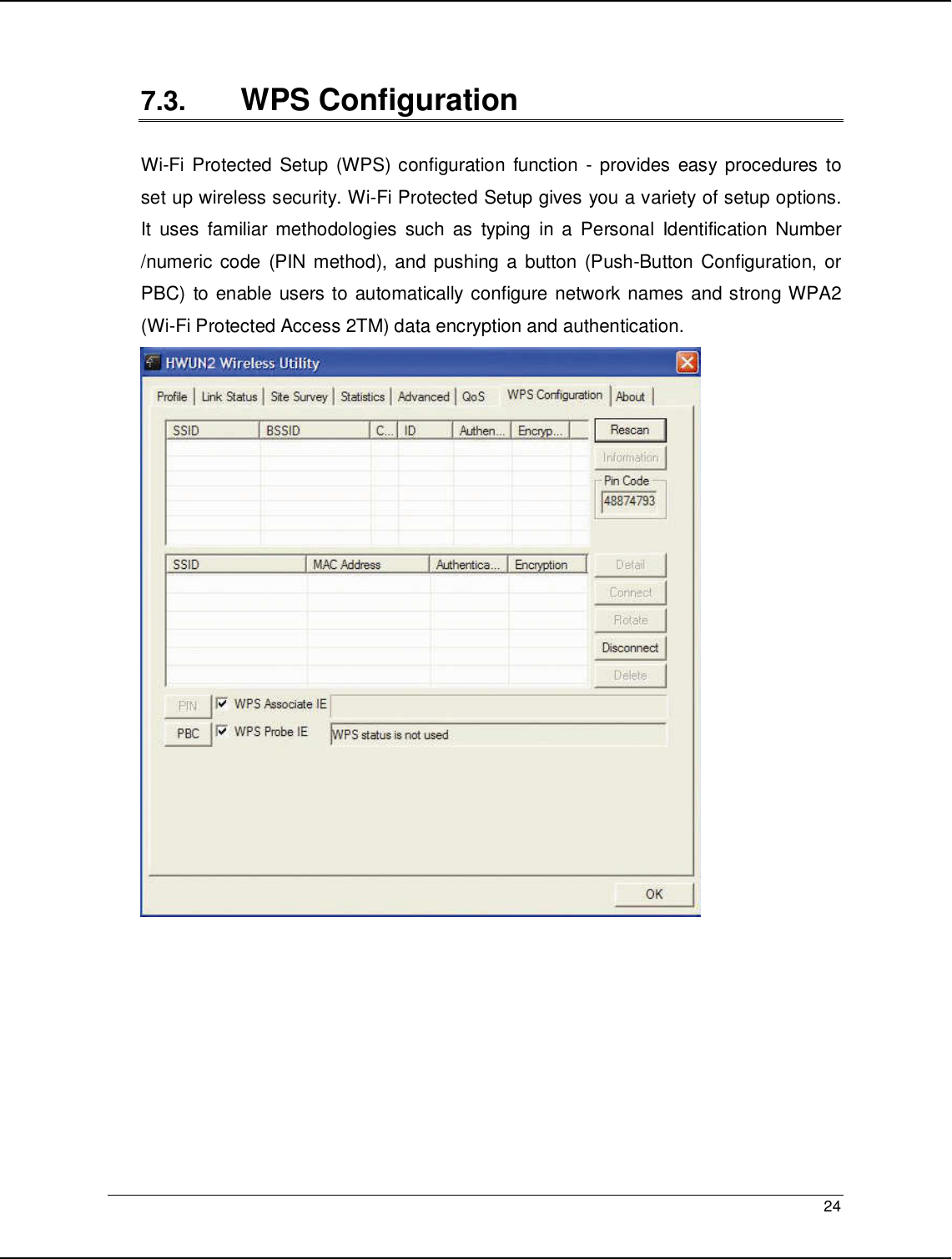   24                                                   7.3.  WPS Configuration  Wi-Fi Protected Setup (WPS) configuration function  - provides easy procedures to set up wireless security. Wi-Fi Protected Setup gives you a variety of setup options. It  uses familiar  methodologies  such  as  typing  in  a Personal  Identification  Number /numeric code  (PIN method), and pushing a  button  (Push-Button Configuration, or PBC) to enable users to automatically configure network names and strong WPA2 (Wi-Fi Protected Access 2TM) data encryption and authentication.         