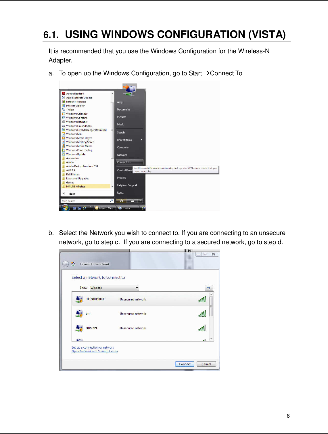   8                                                   6.1.   USING WINDOWS CONFIGURATION (VISTA) It is recommended that you use the Windows Configuration for the Wireless-N Adapter.  a.  To open up the Windows Configuration, go to Start Connect To   b.  Select the Network you wish to connect to. If you are connecting to an unsecure network, go to step c.  If you are connecting to a secured network, go to step d.     