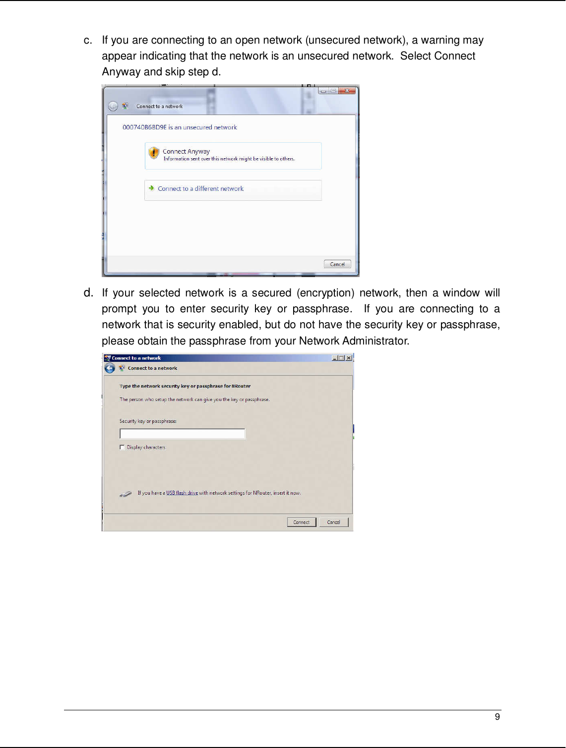   9                                                  c.  If you are connecting to an open network (unsecured network), a warning may appear indicating that the network is an unsecured network.  Select Connect Anyway and skip step d.   d. If your  selected  network is  a secured  (encryption)  network, then  a window will prompt  you  to  enter  security  key  or  passphrase.    If  you  are  connecting  to  a network that is security enabled, but do not have the security key or passphrase, please obtain the passphrase from your Network Administrator.           