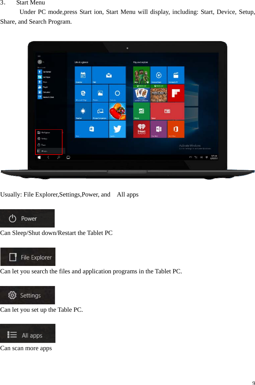  9       3．  Start Menu        Under PC mode,press Start ion, Start Menu will display, including: Start, Device, Setup, Share, and Search Program.      Usually: File Explorer,Settings,Power, and    All apps     Can Sleep/Shut down/Restart the Tablet PC   Can let you search the files and application programs in the Tablet PC.    Can let you set up the Table PC.   Can scan more apps   
