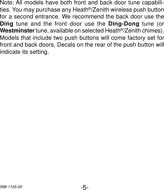 -5-598-1105-00Note: All models have both front and back door tune capabili-ties. You may purchase any Heath®/Zenith wireless push buttonfor a second entrance. We recommend the back door use theDing tune and the front door use the Ding-Dong tune (orWestminster tune, available on selected Heath®/Zenith chimes).Models that include two push buttons will come factory set forfront and back doors. Decals on the rear of the push button willindicate its setting.