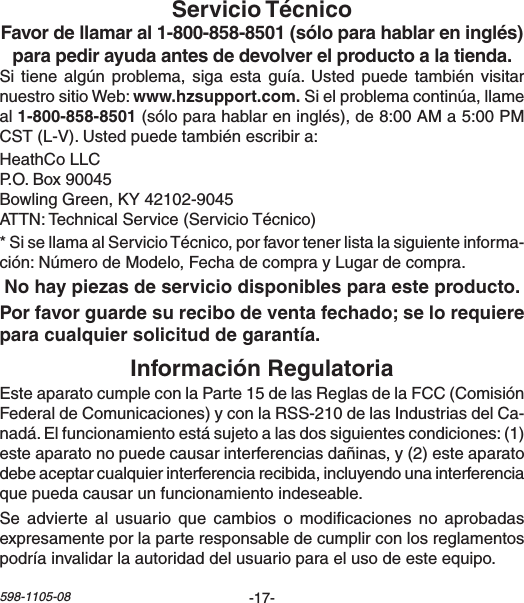 -17-598-1105-08Sitiene algúnproblema,siga esta guía.Usted puede también visitarnuestrositioWeb:Sielproblemacontinúa,llameal (sóloparahablareninglés),de8:00AMa5:00PMCST(L-V).Ustedpuedetambiénescribira:HeathCoLLCP.O.Box90045BowlingGreen,KY42102-9045ATTN:TechnicalService(ServicioTécnico)*SisellamaalServicioTécnico,porfavortenerlistalasiguienteinforma-ción:NúmerodeModelo,FechadecomprayLugardecompra.EsteaparatocumpleconlaParte15delasReglasdelaFCC(ComisiónFederaldeComunicaciones)yconlaRSS-210delasIndustriasdelCa-nadá.Elfuncionamientoestásujetoalasdossiguientescondiciones:(1)esteaparatonopuedecausarinterferenciasdañinas,y(2)esteaparatodebeaceptarcualquierinterferenciarecibida,incluyendounainterferenciaquepuedacausarunfuncionamientoindeseable.Seadvierte al usuario que cambios o modicaciones noaprobadasexpresamenteporlaparteresponsabledecumplirconlosreglamentospodríainvalidarlaautoridaddelusuarioparaelusodeesteequipo.