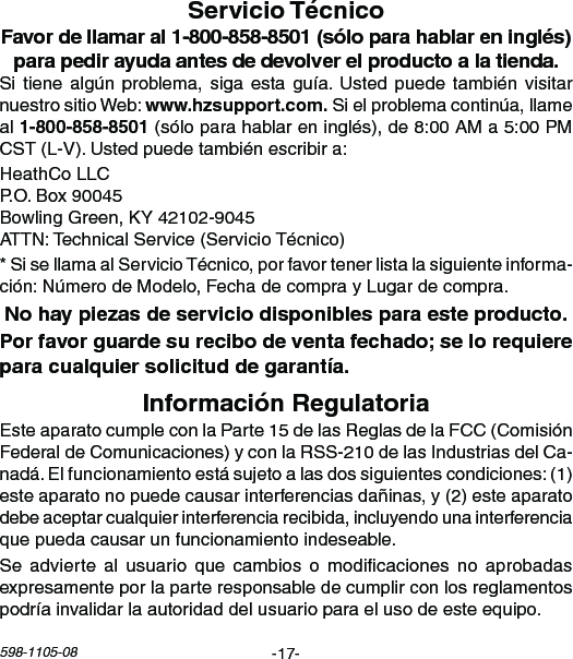 -17-598-1105-08Sitiene algúnproblema,siga esta guía.Usted puede también visitarnuestrositioWeb:Sielproblemacontinúa,llameal (sóloparahablareninglés),de8:00AMa5:00PMCST(L-V).Ustedpuedetambiénescribira:HeathCoLLCP.O.Box90045BowlingGreen,KY42102-9045ATTN:TechnicalService(ServicioTécnico)*SisellamaalServicioTécnico,porfavortenerlistalasiguienteinforma-ción:NúmerodeModelo,FechadecomprayLugardecompra.EsteaparatocumpleconlaParte15delasReglasdelaFCC(ComisiónFederaldeComunicaciones)yconlaRSS-210delasIndustriasdelCa-nadá.Elfuncionamientoestásujetoalasdossiguientescondiciones:(1)esteaparatonopuedecausarinterferenciasdañinas,y(2)esteaparatodebeaceptarcualquierinterferenciarecibida,incluyendounainterferenciaquepuedacausarunfuncionamientoindeseable.Seadvierte al usuario que cambios o modicaciones noaprobadasexpresamenteporlaparteresponsabledecumplirconlosreglamentospodríainvalidarlaautoridaddelusuarioparaelusodeesteequipo.