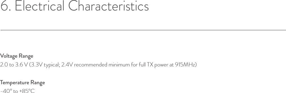 6. Electrical CharacteristicsVoltage Range2.0 to 3.6 V (3.3V typical; 2.4V recommended minimum for full TX power at 915MHz)Temperature Range-40° to +85°C© Helium Systems Inc. USA 2015  01/2015 12