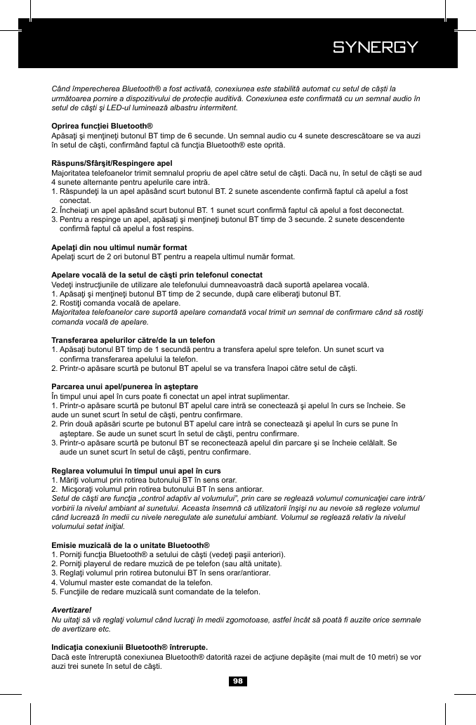  Synergy Synergy98C&acirc;nd &icirc;mperecherea Bluetooth&reg; a fost activată, conexiunea este stabilită automat cu setul de căști la următoarea pornire a dispozitivului de protecție auditivă. Conexiunea este conrmată cu un semnal audio &icirc;n setul de căşti şi LED-ul luminează albastru intermitent.1.   conectat.2. 3.   1. 2. Majoritatea telefoanelor care suportă apelare comandată vocal trimit un semnal de conrmare c&acirc;nd să rostiţi comanda vocală de apelare.1.   2. 1.  2.   3.   1. 2. Setul de căşti are funcţia &bdquo;control adaptiv al volumului&rdquo;, prin care se reglează volumul comunicaţiei care intră/vorbirii la nivelul ambiant al sunetului. Aceasta &icirc;nsemnă că utilizatorii &icirc;nşişi nu au nevoie să regleze volumul c&acirc;nd lucrează &icirc;n medii cu nivele neregulate ale sunetului ambiant. Volumul se reglează relativ la nivelul volumului setat iniţial.1. 2. 3. 4. Volumul master este comandat de la telefon.5. Avertizare!Nu uitaţi să vă reglaţi volumul c&acirc;nd lucraţi &icirc;n medii zgomotoase, astfel &icirc;nc&acirc;t să poată  auzite orice semnale de avertizare etc.