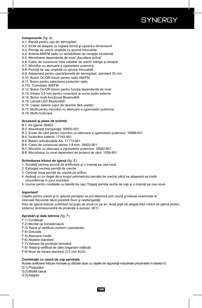  Synergy Synergy1001. 2. 3. 4.   5. Important!Căştile pentru urechi şi &icirc;n special perniţele se pot deteriora prin uzură şi trebuie examinate laintervale frecvente dacă prezintă suri şi neetanşeităţi.Kitul de igienă trebuie schimbat cel puţin de două ori pe an. Aveţi grijă să alegeţi kitul corect de igienă pentru sistemul dumneavoastră de protecţie a auzului. (B:1) 