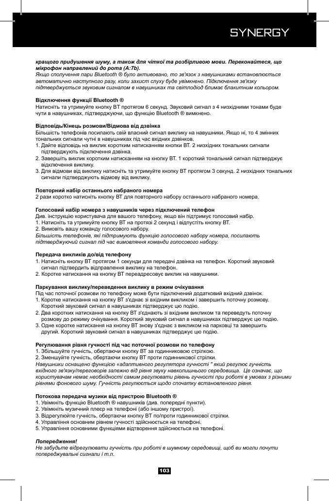 Synergy Synergy103кращого придушення шуму, а також для чіткої та розбірливою мови. Переконайтеся, що мікрофон направлений до рота (A:7b).Якщо сполучення пари Bluetooth &reg; було активовано, то зв'язок з навушниками встановлюється автоматично наступного разу, коли захист слуху буде увімкнено. Підключення зв'язку підтверджується звуковим сигналом в навушниках та світлодіод блимає блакитним кольором.1.   2.   3.  Більшість телефонів, які підтримують функцію голосового набору номера, посилають підтверджуючий сигнал під час вимовляння команди голосового набору.1.   1.   2.   3.   1. 2. Навушники оснащено функцією &laquo;адаптивного регулятора гучності " який регулює гучність вхідного зв'язку/переговорів залежно від рівня звуку навколишнього середовища.  Це означає, що користувачам немає необхідності самим регулювати рівень гучності при роботі в умовах з різними рівнями фонового шуму. Гучність регулюється щодо спочатку встановленого рівня.1. 2. 3. 4. 5. Попередження!Не забудьте відрегулювати гучність при роботі в шумному середовищі, щоб ви могли почути попереджувальні сигнали і т.п.