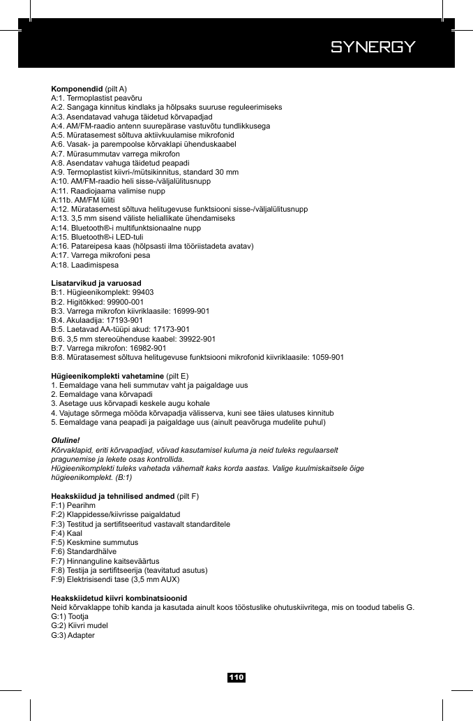  Synergy Synergy110 (pilt A)(pilt E)1. Eemaldage vana heli summutav vaht ja paigaldage uus2. 3. 4. 5. Oluline!K&otilde;rvaklapid, eriti k&otilde;rvapadjad, v&otilde;ivad kasutamisel kuluma ja neid tuleks regulaarseltpragunemise ja lekete osas kontrollida.H&uuml;gieenikomplekti tuleks vahetada v&auml;hemalt kaks korda aastas. Valige kuulmiskaitsele &otilde;ige h&uuml;gieenikomplekt. (B:1) (pilt F)