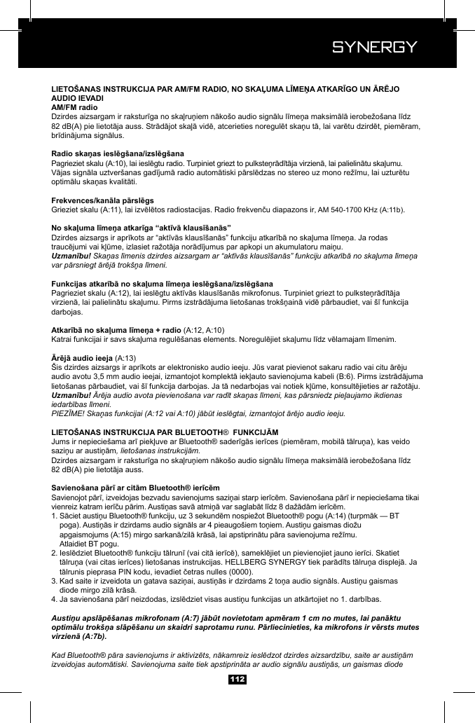  Synergy Synergy112.Uzmanību! Skaņas līmenis dzirdes aizsargam ar &ldquo;aktīvās klausī&scaron;anās&rdquo; funkciju atkarībā no skaļuma līmeņa var pārsniegt ārējā trok&scaron;ņa līmeni.darbojas.Uzmanību! Ārēja audio avota pievieno&scaron;ana var radīt skaņas līmeni, kas pārsniedz pieļaujamo ikdienas iedarbības līmeni.PIEZĪME! Skaņas funkcijai (A:12 vai A:10) jābūt ieslēgtai, izmantojot ārējo audio ieeju. &reg; , lieto&scaron;anas instrukcijām.1.         Atlaidiet BT pogu.2.    3.   4. Austiņu apslāpē&scaron;anas mikrofonam (A:7) jābūt novietotam apmēram 1 cm no mutes, lai panāktu optimālu trok&scaron;ņa slāpē&scaron;anu un skaidri saprotamu runu. Pārliecinieties, ka mikrofons ir vērsts mutes virzienā (A:7b).Kad Bluetooth&reg; pāra savienojums ir aktivizēts, nākamreiz ieslēdzot dzirdes aizsardzību, saite ar austiņām izveidojas automātiski. Savienojuma saite tiek apstiprināta ar audio signālu austiņās, un gaismas diode 