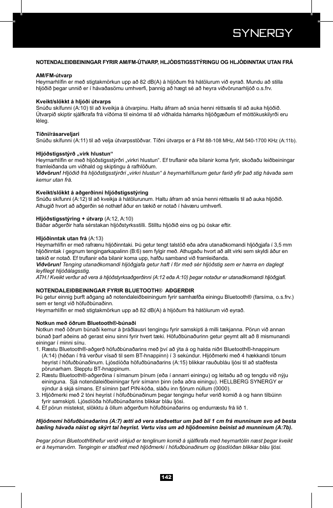  Synergy Synergy142. framlei&eth;anda um vi&eth;hald og skiptingu &aacute; rafhl&ouml;&eth;um. Vi&eth;v&ouml;run! Hlj&oacute;&eth;i&eth; fr&aacute; hlj&oacute;&eth;stigsst&yacute;r&eth;ri &bdquo;virkri hlustun&ldquo; &aacute; heyrnarhl&iacute;funum getur fari&eth; yr &thorn;a&eth; stig h&aacute;va&eth;a sem kemur utan fr&aacute;. Vi&eth;v&ouml;run! Tenging utana&eth;komandi hlj&oacute;&eth;gjafa getur haft &iacute; f&ouml;r me&eth; s&eacute;r hlj&oacute;&eth;stig sem er h&aelig;rra en daglegt leylegt hlj&oacute;&eth;&aacute;lagsstig.ATH.! Kveikt ver&eth;ur a&eth; vera &aacute; hlj&oacute;&eth;styrksa&eth;ger&eth;inni (A:12 e&eth;a A:10) &thorn;egar nota&eth;ur er utana&eth;komandi hlj&oacute;&eth;gja. &reg; .einingar &iacute; minni s&iacute;nu. 1.        p&ouml;runarham. Slepptu BT-hnappinum. 2.     3.   4. Hlj&oacute;&eth;nemi h&ouml;fu&eth;b&uacute;na&eth;arins (A:7) &aelig;tti a&eth; vera sta&eth;settur um &thorn;a&eth; bil 1 cm fr&aacute; munninum svo a&eth; besta b&aelig;ling h&aacute;va&eth;a n&aacute;ist og sk&yacute;rt tal heyrist. Vertu viss um a&eth; hlj&oacute;&eth;neminn beinist a&eth; munninum (A:7b).&THORN;egar p&ouml;run Bluetooth&reg;hefur veri&eth; virkju&eth; er tenglinum komi&eth; &aacute; sj&aacute;lfkrafa me&eth; heyrnart&oacute;lin n&aelig;st &thorn;egar kveikt er &aacute; heyrnarv&ouml;rn. Tengingin er sta&eth;fest me&eth; hlj&oacute;&eth;merki &iacute; h&ouml;fu&eth;b&uacute;na&eth;inum og lj&oacute;sd&iacute;&oacute;&eth;an blikkar bl&aacute;u lj&oacute;si.