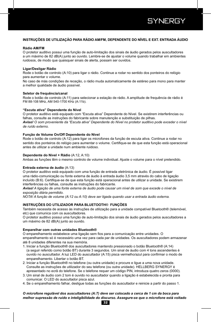  Synergy Synergy32a um m&aacute;ximo de 82 dB(A) junto ao ouvido. Lembre-se de ajustar o volume quando trabalhar em ambientes ruidosos, de modo que quaisquer sinais de alerta, possam ser ouvidos.para aumentar o volume.a melhor qualidade de &aacute;udio poss&iacute;vel.Aviso! O som proveniente da &ldquo;Escuta ativa&rdquo; Dependente do N&iacute;vel no protetor auditivo pode exceder o n&iacute;vel de ru&iacute;do externo.antes de utilizar a unidade num ambiente ruidoso.Aviso! A liga&ccedil;&atilde;o de uma fonte externa de &aacute;udio pode causar um n&iacute;vel de som que excede o n&iacute;vel de exposi&ccedil;&atilde;o di&aacute;ria permitido.NOTA! A fun&ccedil;&atilde;o de volume (A:12 ou A:10) deve ser ligada quando usar a entrada &aacute;udio externa. &reg; etc) que comunica com os auscultadores.um m&aacute;ximo de 82 dB(A) junto ao ouvido.1.       2.     3.    comunicar. O LED do auscultador pisca azul.4. O microfone regul&aacute;vel dos auscultadores (A:7) deve ser colocado a cerca de 1 cm da boca para melhor supress&atilde;o de ru&iacute;do e inteligibilidade do discurso. Assegure-se que o microfone est&aacute; voltado 
