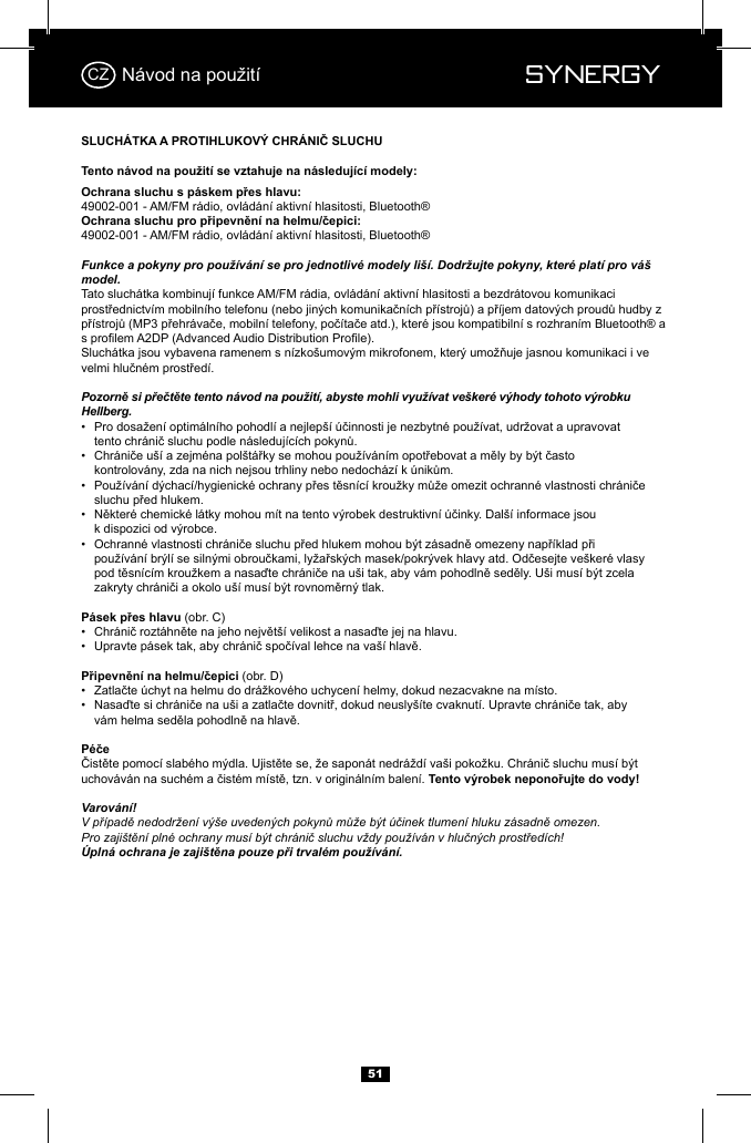  Synergy Synergy5149002-001 - AM/FM r&aacute;dio, ovl&aacute;d&aacute;n&iacute; aktivn&iacute; hlasitosti, Bluetooth&reg;49002-001 - AM/FM r&aacute;dio, ovl&aacute;d&aacute;n&iacute; aktivn&iacute; hlasitosti, Bluetooth&reg;Funkce a pokyny pro použ&iacute;v&aacute;n&iacute; se pro jednotliv&eacute; modely li&scaron;&iacute;. Dodržujte pokyny, kter&eacute; plat&iacute; pro v&aacute;&scaron; model.Tato sluch&aacute;tka kombinuj&iacute; funkce AM/FM r&aacute;dia, ovl&aacute;d&aacute;n&iacute; aktivn&iacute; hlasitosti a bezdr&aacute;tovou komunikaci Pozorně si přečtěte tento n&aacute;vod na použit&iacute;, abyste mohli využ&iacute;vat ve&scaron;ker&eacute; v&yacute;hody tohoto v&yacute;robku Hellberg.&bull;    &bull;    &bull;    &bull;    &bull;        (obr. C)&bull;  &bull;  (obr. D)&bull;  &bull;    Varov&aacute;n&iacute;!V př&iacute;padě nedodržen&iacute; v&yacute;&scaron;e uveden&yacute;ch pokynů může b&yacute;t &uacute;činek tlumen&iacute; hluku z&aacute;sadně omezen.Pro zaji&scaron;těn&iacute; pln&eacute; ochrany mus&iacute; b&yacute;t chr&aacute;nič sluchu vždy použ&iacute;v&aacute;n v hlučn&yacute;ch prostřed&iacute;ch! &Uacute;pln&aacute; ochrana je zaji&scaron;těna pouze při trval&eacute;m použ&iacute;v&aacute;n&iacute;.CZ