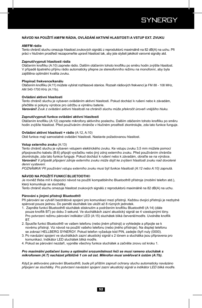  Synergy Synergy52FM 88 - 108 MHz,    Varov&aacute;n&iacute;! Zvuk z ovl&aacute;d&aacute;n&iacute; aktivn&iacute; hlasitosti na chr&aacute;niči sluchu může překročit &uacute;roveň vněj&scaron;&iacute;ho hluku.Varov&aacute;n&iacute;! V př&iacute;padě připojen&iacute; zdroje extern&iacute;ho zvuku může doj&iacute;t ke zv&yacute;&scaron;en&iacute; hlasitosti zvuku nad dovolen&eacute; denn&iacute; vystaven&iacute;.POZN&Aacute;MKA! Při použ&iacute;v&aacute;n&iacute; vstupu extern&iacute;ho zvuku mus&iacute; b&yacute;t funkce hlasitosti (A:12 nebo A:10) zapnut&aacute;. &reg; .1.       BT.2.     3.   4. Pro maxim&aacute;ln&iacute; potlačen&iacute; &scaron;umu a optim&aacute;ln&iacute; srozumitelnost řeči se mus&iacute; rameno sluch&aacute;tek s mikrofonem (A:7) nach&aacute;zet přibližně 1 cm od &uacute;st. Mikrofon mus&iacute; směřovat k &uacute;stům (A:7b).Když je aktivov&aacute;no p&aacute;rov&aacute;n&iacute; Bluetooth&reg;, bude při př&iacute;&scaron;t&iacute;m zapnut&iacute; ochrany sluchu automaticky nav&aacute;z&aacute;no připojen&iacute; se sluch&aacute;tky. Pro potvrzen&iacute; nav&aacute;z&aacute;n&iacute; spojen&iacute; zazn&iacute; akustick&yacute; sign&aacute;l a indik&aacute;tor LED blik&aacute; modře.