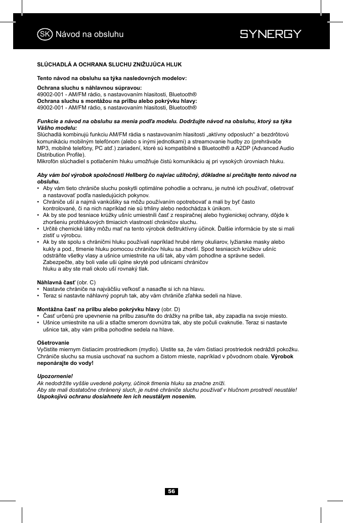  Synergy Synergy56N&aacute;vod na obsluhu49002-001 - AM/FM r&aacute;dio, s nastavovan&iacute;m hlasitosti, Bluetooth&reg;49002-001 - AM/FM r&aacute;dio, s nastavovan&iacute;m hlasitosti, Bluetooth&reg;Funkcie a n&aacute;vod na obsluhu sa menia podľa modelu. Dodržujte n&aacute;vod na obsluhu, ktor&yacute; sa t&yacute;ka V&aacute;&scaron;ho modelu:Aby v&aacute;m bol v&yacute;robok spoločnosti Hellberg čo najviac užitočn&yacute;, d&ocirc;kladne si preč&iacute;tajte tento n&aacute;vod na obsluhu.&bull;    &bull;    &bull;    &bull;    &bull;            (obr. C)&bull;  &bull;  (obr. D)&bull;  &bull;     u&scaron;nice tak, aby v&aacute;m prilba pohodlne sedela na hlave. Upozornenie!Ak nedodrž&iacute;te vy&scaron;&scaron;ie uveden&eacute; pokyny, &uacute;činok tlmenia hluku sa značne zn&iacute;ži.Aby ste mali dostatočne chr&aacute;nen&yacute; sluch, je nutn&eacute; chr&aacute;niče sluchu použ&iacute;vať v hlučnom prostred&iacute; neust&aacute;le! Uspokojiv&uacute; ochranu dosiahnete len ich neust&aacute;lym nosen&iacute;m.SK