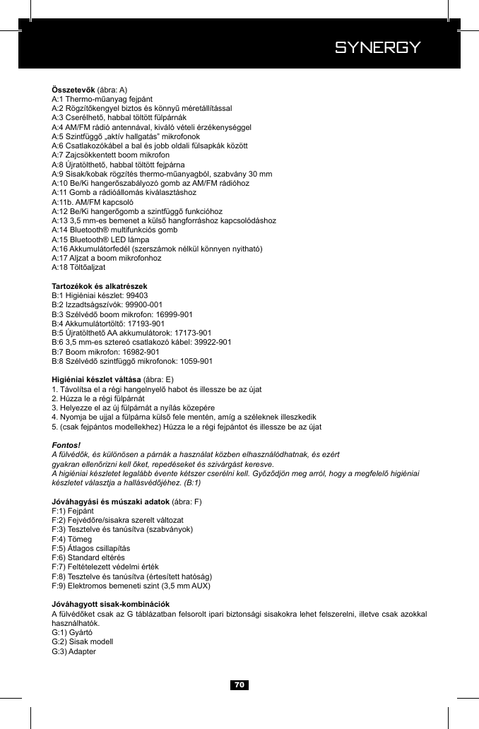  Synergy Synergy701. 2. 3. 4. 5. Fontos!A f&uuml;lv&eacute;dők, &eacute;s k&uuml;l&ouml;n&ouml;sen a p&aacute;rn&aacute;k a haszn&aacute;lat k&ouml;zben elhaszn&aacute;l&oacute;dhatnak, &eacute;s ez&eacute;rtgyakran ellenőrizni kell őket, reped&eacute;seket &eacute;s sziv&aacute;rg&aacute;st keresve.A higi&eacute;niai k&eacute;szletet legal&aacute;bb &eacute;vente k&eacute;tszer cser&eacute;lni kell. Győződj&ouml;n meg arr&oacute;l, hogy a megfelelő higi&eacute;niai k&eacute;szletet v&aacute;lasztja a hall&aacute;sv&eacute;dőj&eacute;hez. (B:1) haszn&aacute;lhat&oacute;k. 