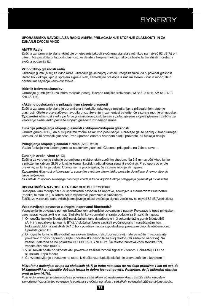  Synergy Synergy72u&scaron;esu. Ne pozabite prilagoditi glasnost, ko delate v hrupnem okolju, tako da boste lahko sli&scaron;ali morebitna FM 88-108 MHz, AM 540-1700 .Opozorilo! Glasnost zvoka pri funkciji &raquo;aktivnega poslu&scaron;anja&laquo; s prilagajanjem stopnje glasnosti za&scaron;čite za varovanje sluha lahko preseže stopnjo glasnosti zunanjega hrupa.Opozorilo! Glasnost pri povezavi z zunanjim zvočnim virom lahko preseže dovoljeno dnevno stopnjo izpostavljenosti.OPOMBA! Pri uporabi zunanjega zvočnega vhoda je treba vključiti funkcijo prilagajanja glasnosti (A:12 ali A:10). &reg; .1.        Sprostite gumb BT.2.    povezavo z novo napravo. Glejte uporabni&scaron;ka navodila za svoj telefon (ali zadevno napravo). Na       3.    slu&scaron;alkah utripa modro.4. Mikrofon z du&scaron;enjem hrupa na slu&scaron;alkah (A:7) je treba namestiti na razdaljo približno 1 cm od ust, da bi zagotovili kar najbolj&scaron;o du&scaron;enje hrupa in dobro jasnost govora. Poskrbite, da je mikrofon obrnjen proti ustom (A:7b).Po izvedbi seznanjanja Bluetooth&reg; se povezava s slu&scaron;alkami ob naslednjem vklopu za&scaron;čite sluha vzpostavi samodejno. Vzpostavitev povezave je potrjena z zvočnim signalom v slu&scaron;alkah, pokazatelj LED pa utripne modro.