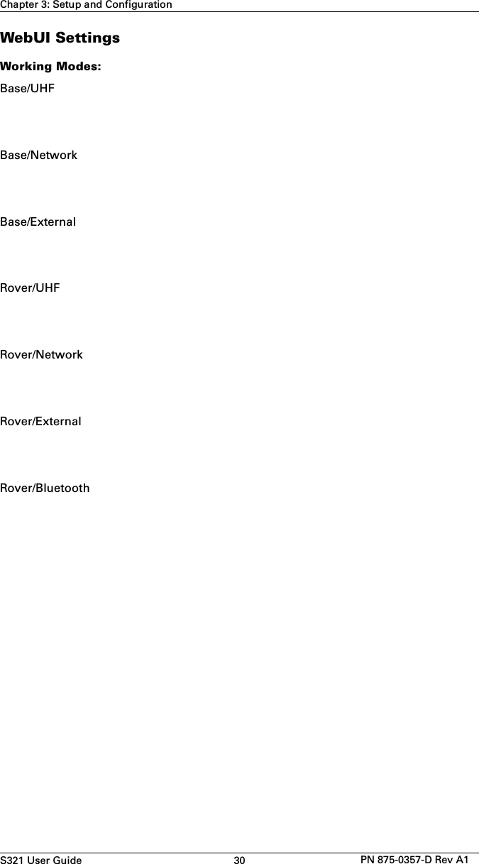 S321 User Guide 30 PN 875-0357-D Rev A1Chapter 3: Setup and ConfigurationWebUI SettingsWorking Modes:Base/UHFBase/NetworkBase/ExternalRover/UHFRover/NetworkRover/ExternalRover/Bluetooth