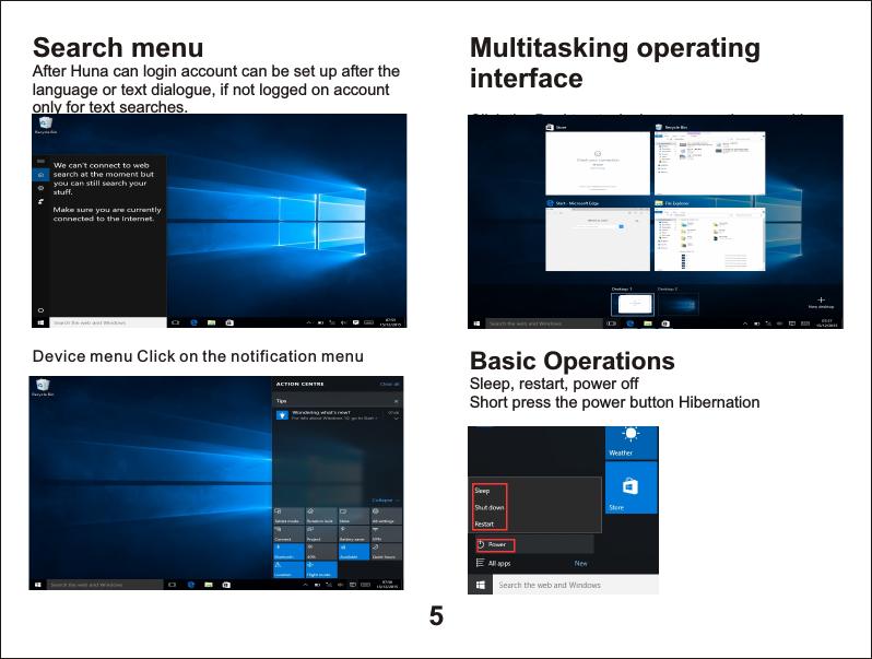 5Search menuAfter Huna can login account can be set up after the language or text dialogue, if not logged on account only for text searches. Device menu Click on the notification menuMultitasking operating interfaceClick the Desktop task view to operating a multi-Basic OperationsSleep, restart, power offShort press the power button Hibernation