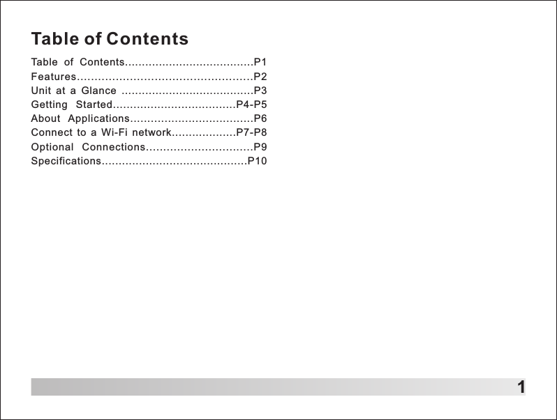 1Table of ContentsTable  of  Contents......................................P1Features..................................................P2Unit  at  a  Glance  .......................................P3Getting  Started....................................P4-P5About  Applications....................................P6Connect  to  a  Wi-Fi  network...................P7-P8Optional  Connections...............................P9Specifications...........................................P10