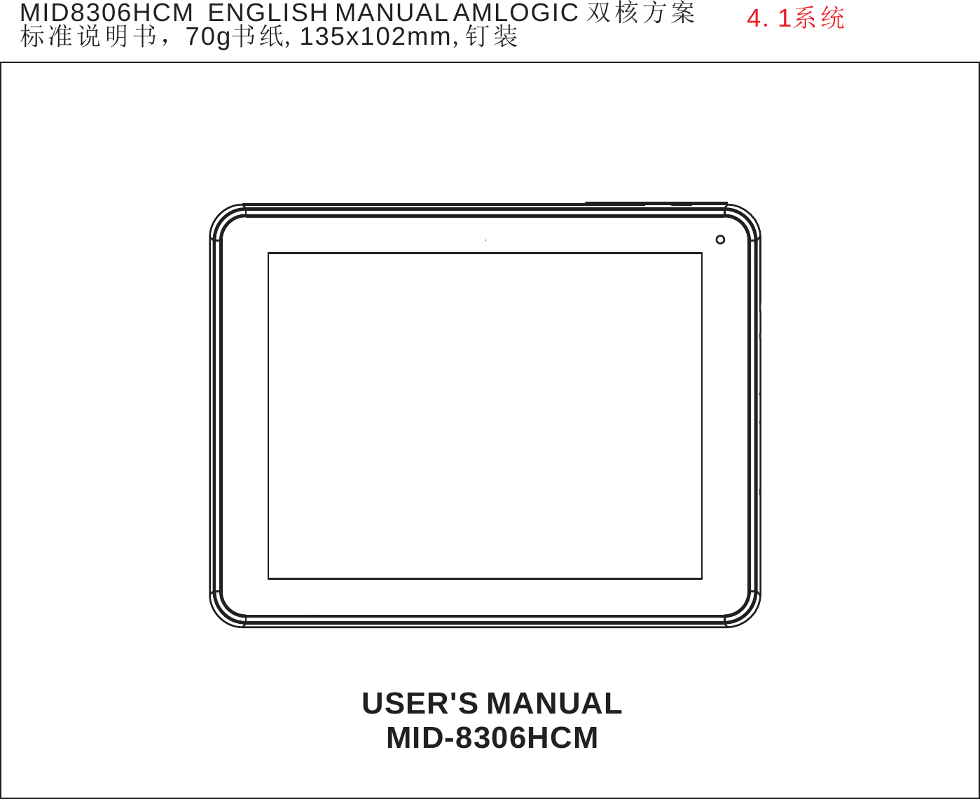 MID8306HCM  ENGLISH MANUAL AMLOGIC 双核方案 标准说明书，70g书纸,135x102mm,钉装 4.1系统                          USER'S MANUAL MID-8306HCM 