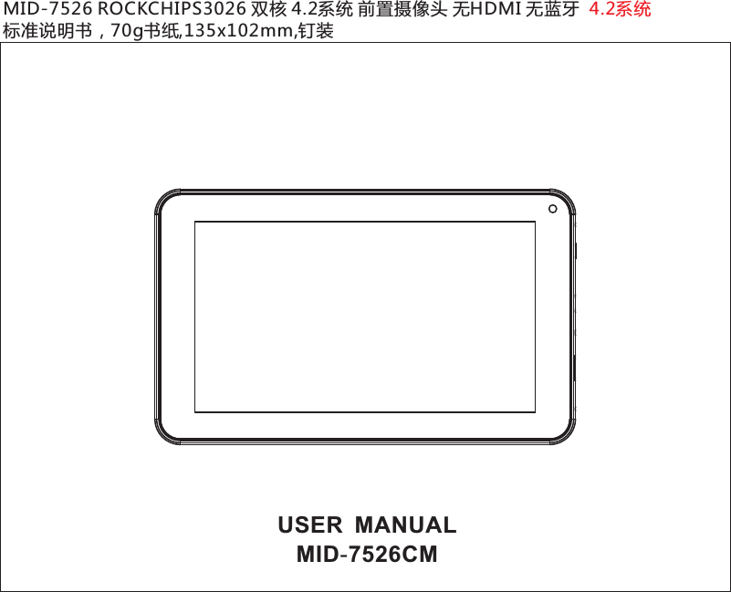 USER  MANUALMID-7526CMMID-7526 ROCKCHIPS3026 双核 4.2系统 前置摄像头 无HDMI 无蓝牙  标准说明书，70g书纸,135x102mm,钉装4.2系统