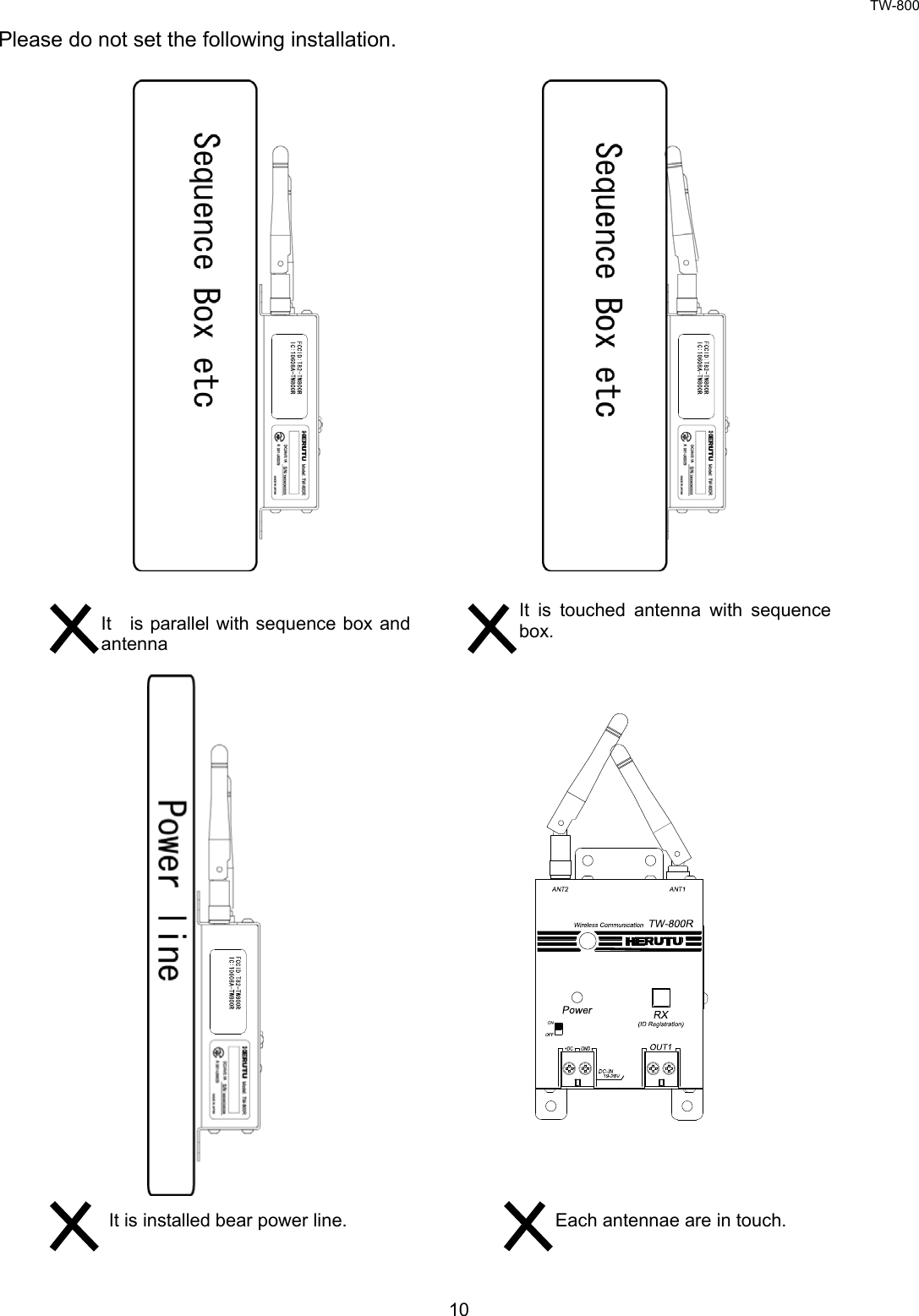 TW-800 10  Please do not set the following installation.                                     It    is parallel with sequence box and antenna It is installed bear power line. It is touched antenna with sequence box. Each antennae are in touch. 