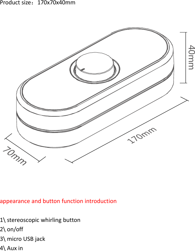 Productsize：170x70x40mm40mm170mm70mmappearanceandbuttonfunctionintroduction1\stereoscopicwhirlingbutton2\on/off3\microUSBjack4\Auxin