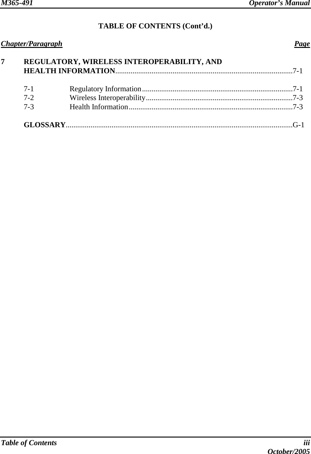 M365-491 Operator’s Manual   Table of Contents  iii  October/2005 TABLE OF CONTENTS (Cont’d.)  Chapter/Paragraph Page  7  REGULATORY, WIRELESS INTEROPERABILITY, AND  HEALTH INFORMATION.............................................................................................7-1   7-1  Regulatory Information...............................................................................7-1  7-2  Wireless Interoperability.............................................................................7-3  7-3  Health Information......................................................................................7-3   GLOSSARY.......................................................................................................................G-1   