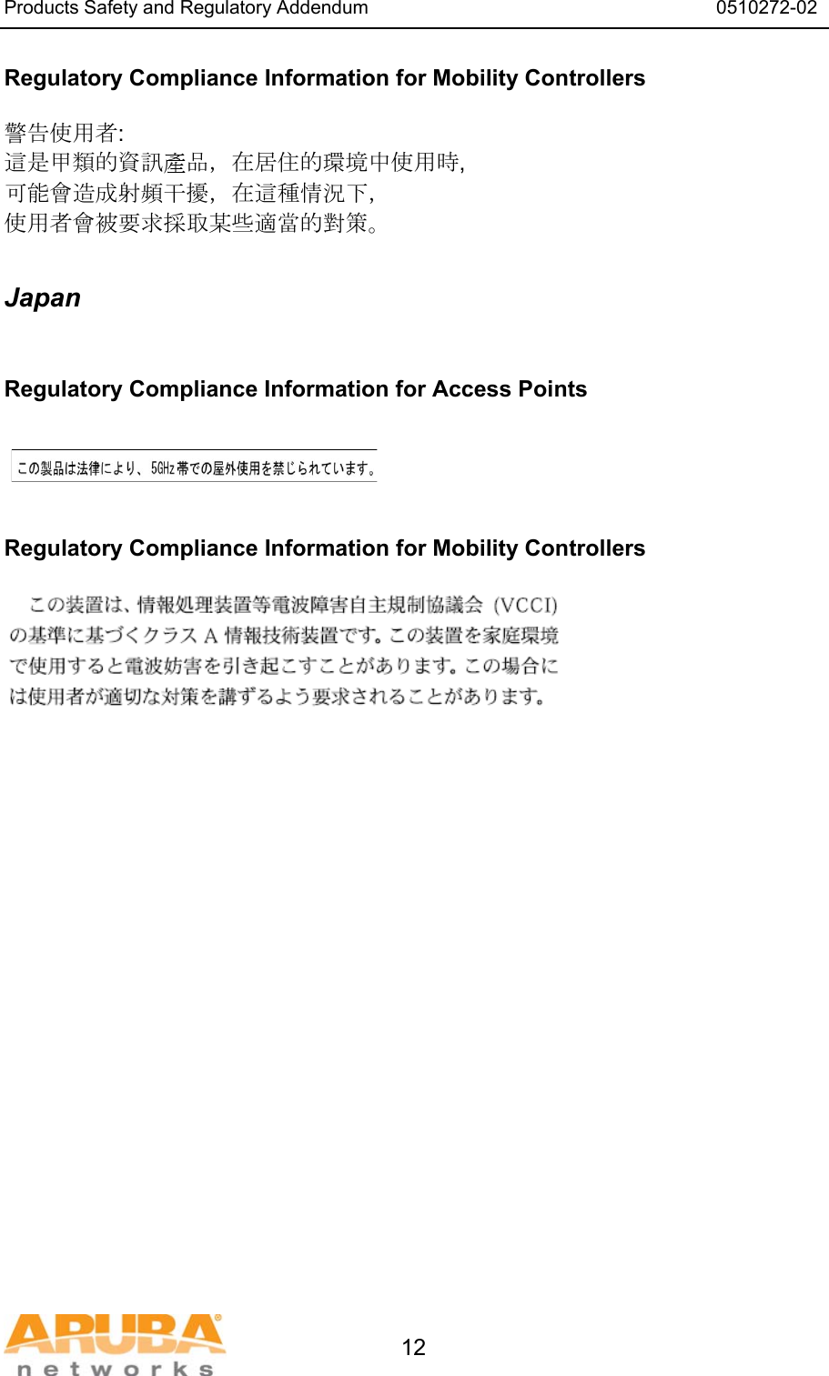 Products Safety and Regulatory Addendum                                                                  0510272-02   12 Regulatory Compliance Information for Mobility Controllers  警告使用者: 這是甲類的資訊產品，在居住的環境中使用時, 可能會造成射頻干擾，在這種情況下， 使用者會被要求採取某些適當的對策。  Japan  Regulatory Compliance Information for Access Points    Regulatory Compliance Information for Mobility Controllers   