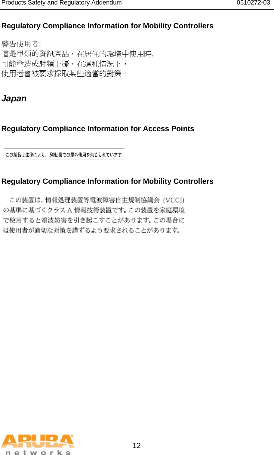 Products Safety and Regulatory Addendum                                                                  0510272-03   12 Regulatory Compliance Information for Mobility Controllers  警告使用者: 這是甲類的資訊產品，在居住的環境中使用時, 可能會造成射頻干擾，在這種情況下， 使用者會被要求採取某些適當的對策。  Japan  Regulatory Compliance Information for Access Points    Regulatory Compliance Information for Mobility Controllers   