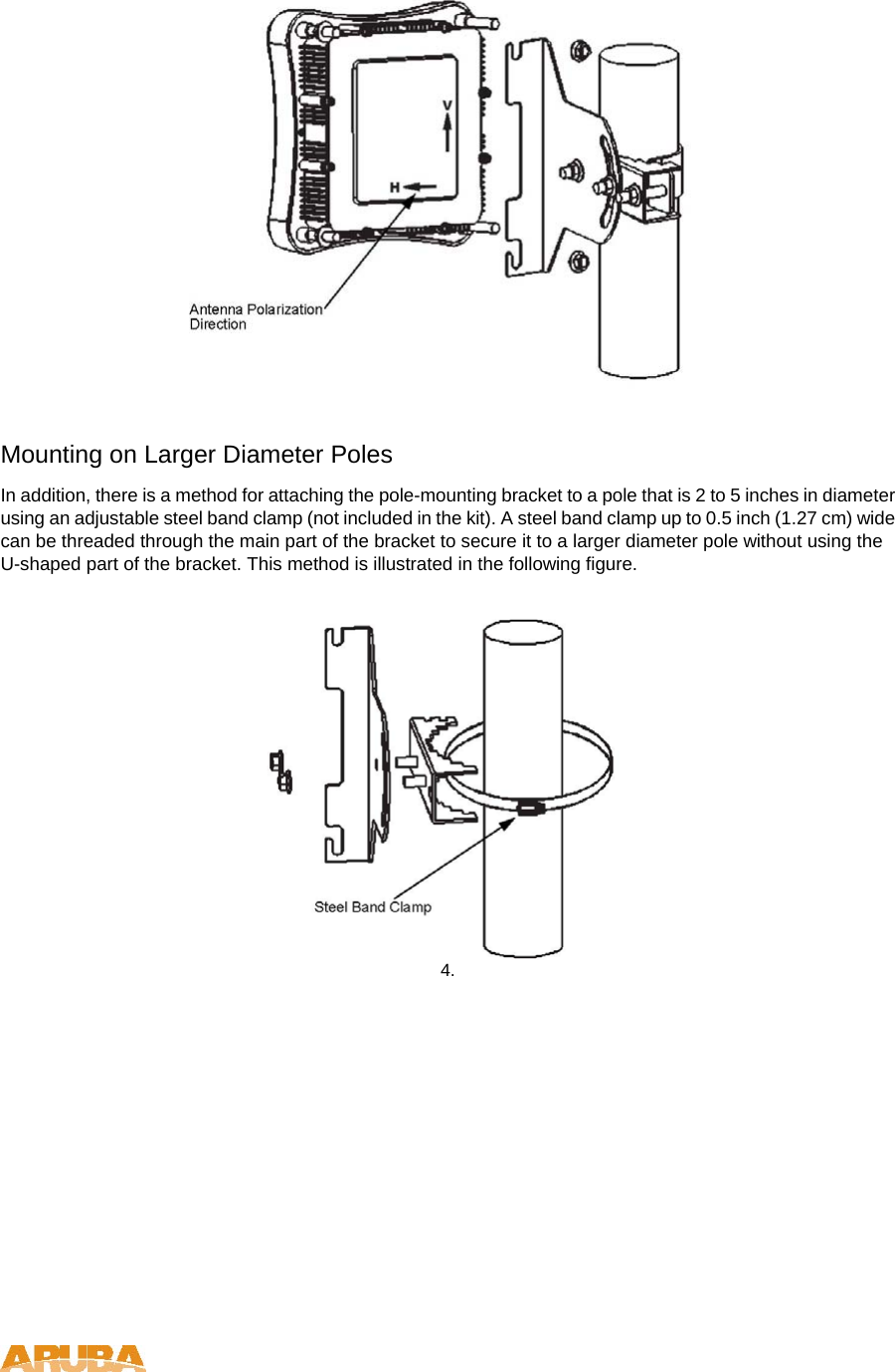   Mounting on Larger Diameter Poles  In addition, there is a method for attaching the pole-mounting bracket to a pole that is 2 to 5 inches in diameter using an adjustable steel band clamp (not included in the kit). A steel band clamp up to 0.5 inch (1.27 cm) wide can be threaded through the main part of the bracket to secure it to a larger diameter pole without using the U-shaped part of the bracket. This method is illustrated in the following figure.   4.    