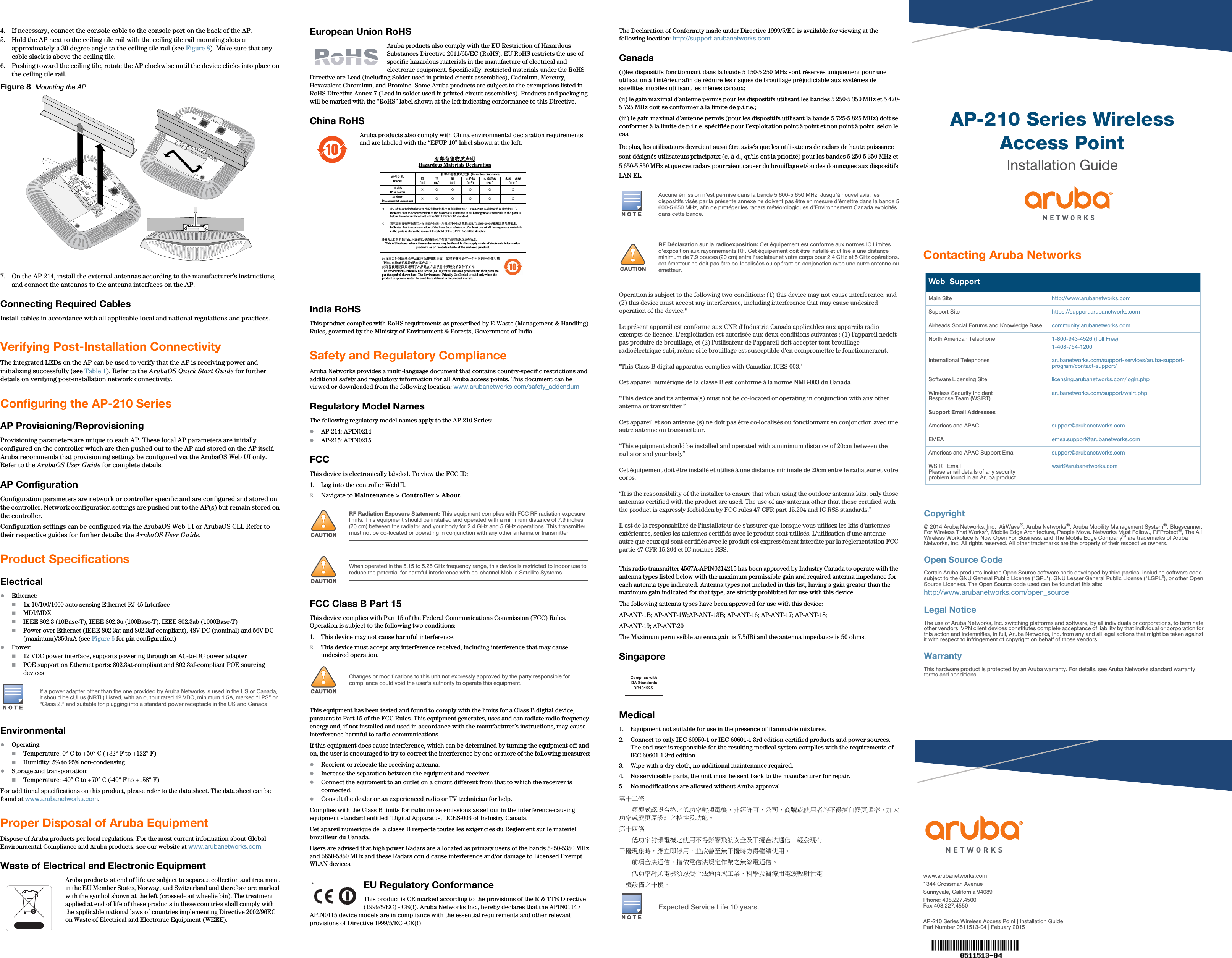 AP-210 Series Wireless Access PointInstallation Guidewww.arubanetworks.com1344 Crossman AvenueSunnyvale, California 94089Phone: 408.227.4500Fax 408.227.4550AP-210 Series Wireless Access Point | Installation GuidePart Number 0511513-04 | Febuary 2015Contacting Aruba NetworksWeb  SupportMain Site http://www.arubanetworks.com  Support Site https://support.arubanetworks.com  Airheads Social Forums and Knowledge Base community.arubanetworks.comNorth American Telephone 1-800-943-4526 (Toll Free)1-408-754-1200International Telephones arubanetworks.com/support-services/aruba-support-program/contact-support/Software Licensing Site licensing.arubanetworks.com/login.phpWireless Security IncidentResponse Team (WSIRT) arubanetworks.com/support/wsirt.phpSupport Email AddressesAmericas and APAC support@arubanetworks.comEMEA emea.support@arubanetworks.comAmericas and APAC Support Email support@arubanetworks.comWSIRT EmailPlease email details of any securityproblem found in an Aruba product.wsirt@arubanetworks.comCopyright© 2014 Aruba Networks, Inc.  AirWave®, Aruba Networks®, Aruba Mobility Management System®, Bluescanner, For Wireless That Works®, Mobile Edge Architecture, People Move. Networks Must Follow., RFProtect®, The All Wireless Workplace Is Now Open For Business, and The Mobile Edge Company® are trademarks of Aruba Networks, Inc. All rights reserved. All other trademarks are the property of their respective owners.Open Source CodeCertain Aruba products include Open Source software code developed by third parties, including software code subject to the GNU General Public License (&quot;GPL&quot;), GNU Lesser General Public License (&quot;LGPL&quot;), or other Open Source Licenses. The Open Source code used can be found at this site:http://www.arubanetworks.com/open_sourceLegal NoticeThe use of Aruba Networks, Inc. switching platforms and software, by all individuals or corporations, to terminate other vendors&apos; VPN client devices constitutes complete acceptance of liability by that individual or corporation for this action and indemnifies, in full, Aruba Networks, Inc. from any and all legal actions that might be taken against it with respect to infringement of copyright on behalf of those vendors.WarrantyThis hardware product is protected by an Aruba warranty. For details, see Aruba Networks standard warranty terms and conditions.4. If necessary, connect the console cable to the console port on the back of the AP.5. Hold the AP next to the ceiling tile rail with the ceiling tile rail mounting slots at approximately a 30-degree angle to the ceiling tile rail (see Figure 8). Make sure that any cable slack is above the ceiling tile.6. Pushing toward the ceiling tile, rotate the AP clockwise until the device clicks into place on the ceiling tile rail.Figure 8  Mounting the AP7. On the AP-214, install the external antennas according to the manufacturer’s instructions, and connect the antennas to the antenna interfaces on the AP.Connecting Required CablesInstall cables in accordance with all applicable local and national regulations and practices.Verifying Post-Installation ConnectivityThe integrated LEDs on the AP can be used to verify that the AP is receiving power and initializing successfully (see Table 1). Refer to the ArubaOS Quick Start Guide for further details on verifying post-installation network connectivity.Configuring the AP-210 SeriesAP Provisioning/ReprovisioningProvisioning parameters are unique to each AP. These local AP parameters are initially configured on the controller which are then pushed out to the AP and stored on the AP itself. Aruba recommends that provisioning settings be configured via the ArubaOS Web UI only. Refer to the ArubaOS User Guide for complete details.AP ConfigurationConfiguration parameters are network or controller specific and are configured and stored on the controller. Network configuration settings are pushed out to the AP(s) but remain stored on the controller.Configuration settings can be configured via the ArubaOS Web UI or ArubaOS CLI. Refer to their respective guides for further details: the ArubaOS User Guide.Product SpecificationsElectricalEthernet:1x 10/100/1000 auto-sensing Ethernet RJ-45 InterfaceMDI/MDXIEEE 802.3 (10Base-T), IEEE 802.3u (100Base-T). IEEE 802.3ab (1000Base-T)Power over Ethernet (IEEE 802.3at and 802.3af compliant), 48V DC (nominal) and 56V DC (maximum)/350mA (see Figure 6 for pin configuration)Power:12 VDC power interface, supports powering through an AC-to-DC power adapterPOE support on Ethernet ports: 802.3at-compliant and 802.3af-compliant POE sourcing devicesEnvironmentalOperating:Temperature: 0° C to +50° C (+32° F to +122° F)Humidity: 5% to 95% non-condensingStorage and transportation:Temperature: -40° C to +70° C (-40° F to +158° F)For additional specifications on this product, please refer to the data sheet. The data sheet can be found at www.arubanetworks.com.Proper Disposal of Aruba EquipmentDispose of Aruba products per local regulations. For the most current information about Global Environmental Compliance and Aruba products, see our website at www.arubanetworks.com.Waste of Electrical and Electronic EquipmentAruba products at end of life are subject to separate collection and treatment in the EU Member States, Norway, and Switzerland and therefore are marked with the symbol shown at the left (crossed-out wheelie bin). The treatment applied at end of life of these products in these countries shall comply with the applicable national laws of countries implementing Directive 2002/96EC on Waste of Electrical and Electronic Equipment (WEEE).European Union RoHSAruba products also comply with the EU Restriction of Hazardous Substances Directive 2011/65/EC (RoHS). EU RoHS restricts the use of specific hazardous materials in the manufacture of electrical and electronic equipment. Specifically, restricted materials under the RoHS Directive are Lead (including Solder used in printed circuit assemblies), Cadmium, Mercury, Hexavalent Chromium, and Bromine. Some Aruba products are subject to the exemptions listed in RoHS Directive Annex 7 (Lead in solder used in printed circuit assemblies). Products and packaging will be marked with the “RoHS” label shown at the left indicating conformance to this Directive.China RoHSAruba products also comply with China environmental declaration requirements and are labeled with the “EFUP 10” label shown at the left.India RoHSThis product complies with RoHS requirements as prescribed by E-Waste (Management &amp; Handling) Rules, governed by the Ministry of Environment &amp; Forests, Government of India.Safety and Regulatory ComplianceAruba Networks provides a multi-language document that contains country-specific restrictions and additional safety and regulatory information for all Aruba access points. This document can be viewed or downloaded from the following location: www.arubanetworks.com/safety_addendum Regulatory Model NamesThe following regulatory model names apply to the AP-210 Series:AP-214: APIN0214AP-215: APIN0215FCCThis device is electronically labeled. To view the FCC ID:1. Log into the controller WebUI.2. Navigate to Maintenance &gt; Controller &gt; About. FCC Class B Part 15This device complies with Part 15 of the Federal Communications Commission (FCC) Rules. Operation is subject to the following two conditions:1. This device may not cause harmful interference.2. This device must accept any interference received, including interference that may cause undesired operation.This equipment has been tested and found to comply with the limits for a Class B digital device, pursuant to Part 15 of the FCC Rules. This equipment generates, uses and can radiate radio frequency energy and, if not installed and used in accordance with the manufacturer’s instructions, may cause interference harmful to radio communications.If this equipment does cause interference, which can be determined by turning the equipment off and on, the user is encouraged to try to correct the interference by one or more of the following measures:Reorient or relocate the receiving antenna.Increase the separation between the equipment and receiver.Connect the equipment to an outlet on a circuit different from that to which the receiver is connected.Consult the dealer or an experienced radio or TV technician for help.Complies with the Class B limits for radio noise emissions as set out in the interference-causing equipment standard entitled “Digital Apparatus,” ICES-003 of Industry Canada.Cet apareil numerique de la classe B respecte toutes les exigencies du Reglement sur le materiel brouilleur du Canada.Users are advised that high power Radars are allocated as primary users of the bands 5250-5350 MHz and 5650-5850 MHz and these Radars could cause interference and/or damage to Licensed Exempt WLAN devices.EU Regulatory Conformance This product is CE marked according to the provisions of the R &amp; TTE Directive (1999/5/EC) - CE(!). Aruba Networks Inc., hereby declares that the APIN0114 / APIN0115 device models are in compliance with the essential requirements and other relevant provisions of Directive 1999/5/EC -CE(!)The Declaration of Conformity made under Directive 1999/5/EC is available for viewing at the following location: http://support.arubanetworks.comCanada(i)les dispositifs fonctionnant dans la bande 5 150-5 250 MHz sont réservés uniquement pour une utilisation à l’intérieur afin de réduire les risques de brouillage préjudiciable aux systèmes de satellites mobiles utilisant les mêmes canaux;(ii) le gain maximal d’antenne permis pour les dispositifs utilisant les bandes 5 250-5 350 MHz et 5 470-5 725 MHz doit se conformer à la limite de p.i.r.e.; (iii) le gain maximal d’antenne permis (pour les dispositifs utilisant la bande 5 725-5 825 MHz) doit se conformer à la limite de p.i.r.e. spécifiée pour l’exploitation point à point et non point à point, selon le cas. De plus, les utilisateurs devraient aussi être avisés que les utilisateurs de radars de haute puissance sont désignés utilisateurs principaux (c.-à-d., qu’ils ont la priorité) pour les bandes 5 250-5 350 MHz et 5 650-5 850 MHz et que ces radars pourraient causer du brouillage et/ou des dommages aux dispositifs LAN-EL. Operation is subject to the following two conditions: (1) this device may not cause interference, and (2) this device must accept any interference, including interference that may cause undesired operation of the device.&quot;Le présent appareil est conforme aux CNR d&apos;Industrie Canada applicables aux appareils radio exempts de licence. L&apos;exploitation est autorisée aux deux conditions suivantes : (1) l&apos;appareil nedoit pas produire de brouillage, et (2) l&apos;utilisateur de l&apos;appareil doit accepter tout brouillage radioélectrique subi, même si le brouillage est susceptible d&apos;en compromettre le fonctionnement.&quot;This Class B digital apparatus complies with Canadian ICES-003.&quot;Cet appareil numérique de la classe B est conforme à la norme NMB-003 du Canada. “This device and its antenna(s) must not be co-located or operating in conjunction with any other antenna or transmitter.”Cet appareil et son antenne (s) ne doit pas être co-localisés ou fonctionnant en conjonction avec une autre antenne ou transmetteur.“This equipment should be installed and operated with a minimum distance of 20cm between the radiator and your body”Cet équipement doit être installé et utilisé à une distance minimale de 20cm entre le radiateur et votre corps.“It is the responsibility of the installer to ensure that when using the outdoor antenna kits, only those antennas certified with the product are used. The use of any antenna other than those certified with the product is expressly forbidden by FCC rules 47 CFR part 15.204 and IC RSS standards.”Il est de la responsabilité de l&apos;installateur de s&apos;assurer que lorsque vous utilisez les kits d&apos;antennes extérieures, seules les antennes certifiés avec le produit sont utilisés. L&apos;utilisation d&apos;une antenne autre que ceux qui sont certifiés avec le produit est expressément interdite par la réglementation FCC partie 47 CFR 15.204 et IC normes RSS.This radio transmitter 4567A-APIN0214215 has been approved by Industry Canada to operate with the antenna types listed below with the maximum permissible gain and required antenna impedance for each antenna type indicated. Antenna types not included in this list, having a gain greater than the maximum gain indicated for that type, are strictly prohibited for use with this device.The following antenna types have been approved for use with this device:AP-ANT-1B; AP-ANT-1W;AP-ANT-13B; AP-ANT-16; AP-ANT-17; AP-ANT-18; AP-ANT-19; AP-ANT-20The Maximum permissible antenna gain is 7.5dBi and the antenna impedance is 50 ohms.SingaporeMedical1. Equipment not suitable for use in the presence of flammable mixtures.2. Connect to only IEC 60950-1 or IEC 60601-1 3rd edition certified products and power sources. The end user is responsible for the resulting medical system complies with the requirements of IEC 60601-1 3rd edition.3. Wipe with a dry cloth, no additional maintenance required.4. No serviceable parts, the unit must be sent back to the manufacturer for repair.5. No modifications are allowed without Aruba approval. 第十二條　　經型式認證合格之低功率射頻電機，非經許可，公司、商號或使用者均不得擅自變更頻率、加大功率或變更原設計之特性及功能。第十四條　　低功率射頻電機之使用不得影響飛航安全及干擾合法通信；經發現有干擾現象時，應立即停用，並改善至無干擾時方得繼續使用。　　前項合法通信，指依電信法規定作業之無線電通信。　　低功率射頻電機須忍受合法通信或工業、科學及醫療用電波輻射性電    機設備之干擾。If a power adapter other than the one provided by Aruba Networks is used in the US or Canada, it should be cULus (NRTL) Listed, with an output rated 12 VDC, minimum 1.5A, marked “LPS” or “Class 2,” and suitable for plugging into a standard power receptacle in the US and Canada.AP-110_005!RF Radiation Exposure Statement: This equipment complies with FCC RF radiation exposure limits. This equipment should be installed and operated with a minimum distance of 7.9 inches (20 cm) between the radiator and your body for 2.4 GHz and 5 GHz operations. This transmitter must not be co-located or operating in conjunction with any other antenna or transmitter. !When operated in the 5.15 to 5.25 GHz frequency range, this device is restricted to indoor use to reduce the potential for harmful interference with co-channel Mobile Satellite Systems.!Changes or modifications to this unit not expressly approved by the party responsible for compliance could void the user’s authority to operate this equipment.10᳝↦᳝ᆇ⠽䋼ໄᯢHazardous Materials Declaration᳝↦᳝ᆇ⠽䋼៪ܗ㋴(Hazardous Substance) 䚼ӊৡ⿄(Parts)  䪙3E∲+J䬝&amp;G݁Ӌ䫀&amp;U໮⒈㘨㣃3%%໮⒈Ѡ㣃䝮3%&apos;(⬉䏃ᵓ(PCA Boards) hƻ ƻ ƻ ƻ ƻᴎẄ㒘ӊ(Mechanical Sub-Assemblies) hƻ ƻ ƻ ƻ ƻƻ˖ 㸼⼎䆹᳝↦᳝ᆇ⠽䋼೼䆹䚼ӊ᠔᳝ഛ䋼ᴤ᭭Ёⱘ৿䞣ഛ೼ SJ/T11363-2006 ᷛޚ㾘ᅮⱘ䰤䞣㽕∖ҹϟǄIndicates that the concentration of the hazardous substance in all homogeneous materials in the parts is below the relevant threshold of the SJ/T11363-2006 standard.h˖ 㸼⼎䆹᳝↦᳝ᆇ⠽䋼㟇ᇥ೼䆹䚼ӊⱘᶤϔഛ䋼ᴤ᭭Ёⱘ৿䞣䍙ߎ6-7ᷛޚ㾘ᅮⱘ䰤䞣㽕∖ǄIndicates that the concentration of the hazardous substance of at least one of all homogeneous materials in the parts is above the relevant threshold of the SJ/T11363-2006 standard. ᇍ䫔ଂП᮹ⱘ᠔ଂѻકᴀ㸼ᰒ⼎կᑨ䫒ⱘ⬉ᄤֵᙃѻકৃ㛑ࣙ৿䖭ѯ⠽䋼ǄThis table shows where these substances may be found in the supply chain of electronic information products, as of the date of sale of the enclosed product.   ℸᷛᖫЎ䩜ᇍ᠔⍝ঞѻકⱘ⦃ֱՓ⫼ᳳᷛᖫᶤѯ䳊䚼ӊӮ᳝ϔϾϡৠⱘ⦃ֱՓ⫼ᳳ՟བ⬉∴ऩܗ῵ഫ䌈೼݊ѻકϞℸ⦃ֱՓ⫼ᳳ䰤া䗖⫼Ѣѻકᰃ೼ѻક᠟ݠЁ᠔㾘ᅮⱘᴵӊϟᎹ԰The Environment- Friendly Use Period (EFUP) for all enclosed products and their parts are per the symbol shown here. The Environment- Friendly Use Period is valid only when the product is operated under the conditions defined in the product manual. Aucune émission n’est permise dans la bande 5 600-5 650 MHz. Jusqu’à nouvel avis, les dispositifs visés par la présente annexe ne doivent pas être en mesure d’émettre dans la bande 5 600-5 650 MHz, afin de protéger les radars météorologiques d’Environnement Canada exploités dans cette bande. !RF Déclaration sur la radioexposition: Cet équipement est conforme aux normes IC Limites d&apos;exposition aux rayonnements RF. Cet équipement doit être installé et utilisé à une distance minimum de 7,9 pouces (20 cm) entre l&apos;radiateur et votre corps pour 2,4 GHz et 5 GHz opérations. cet émetteur ne doit pas être co-localisées ou opérant en conjonction avec une autre antenne ou émetteur.Expected Service Life 10 years.DB101525