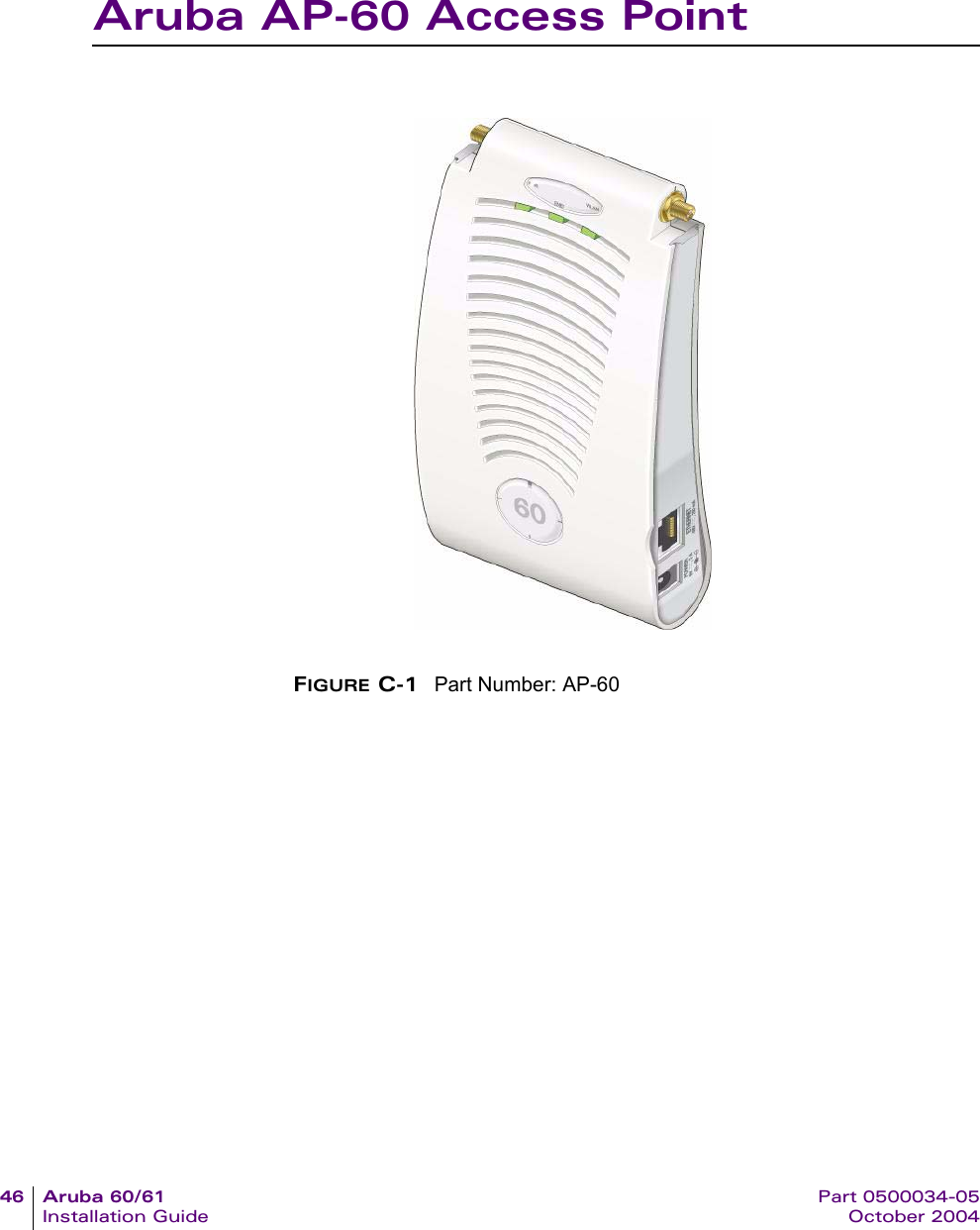 46 Aruba 60/61 Part 0500034-05Installation Guide October 2004Aruba AP-60 Access PointFIGURE C-1 Part Number: AP-60