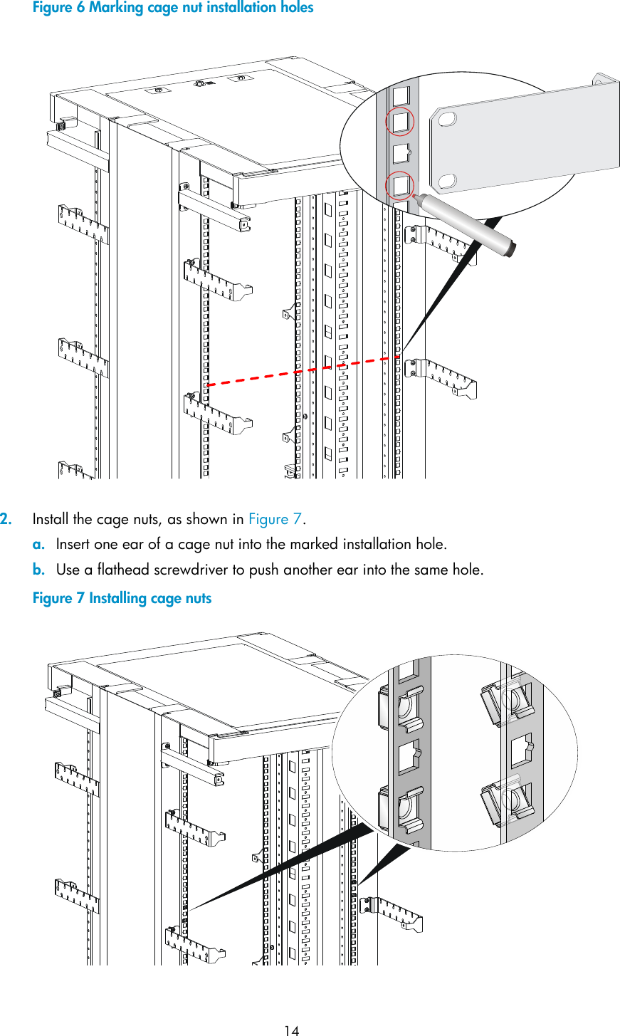  14 Figure 6 Marking cage nut installation holes   2. Install the cage nuts, as shown in Figure 7. a. Insert one ear of a cage nut into the marked installation hole. b. Use a flathead screwdriver to push another ear into the same hole. Figure 7 Installing cage nuts   