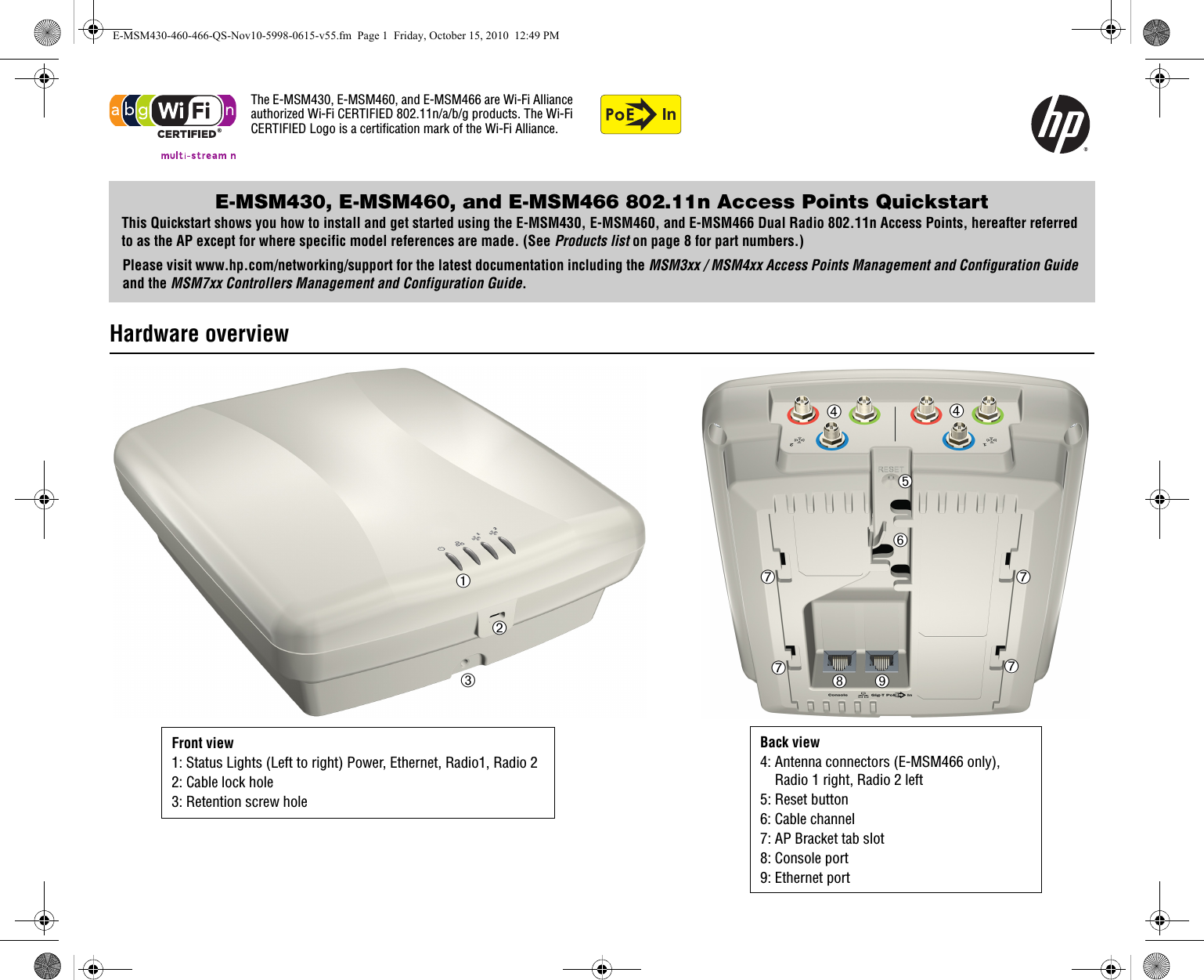 InThe E-MSM430, E-MSM460, and E-MSM466 are Wi-Fi Alliance authorized Wi-Fi CERTIFIED 802.11n/a/b/g products. The Wi-Fi CERTIFIED Logo is a certification mark of the Wi-Fi Alliance.E-MSM430, E-MSM460, and E-MSM466 802.11n Access Points QuickstartThis Quickstart shows you how to install and get started using the E-MSM430, E-MSM460, and E-MSM466 Dual Radio 802.11n Access Points, hereafter referred to as the AP except for where specific model references are made. (See Products list on page 8 for part numbers.)Please visit www.hp.com/networking/support for the latest documentation including the MSM3xx / MSM4xx Access Points Management and Configuration Guide and the MSM7xx Controllers Management and Configuration Guide.Hardware overview ➀➁➅➇➈➆➆➆➆➃➄➃➂Front view 1: Status Lights (Left to right) Power, Ethernet, Radio1, Radio 22: Cable lock hole3: Retention screw holeBack view4: Antenna connectors (E-MSM466 only), Radio 1 right, Radio 2 left5: Reset button6: Cable channel7: AP Bracket tab slot8: Console port9: Ethernet portE-MSM430-460-466-QS-Nov10-5998-0615-v55.fm  Page 1  Friday, October 15, 2010  12:49 PM