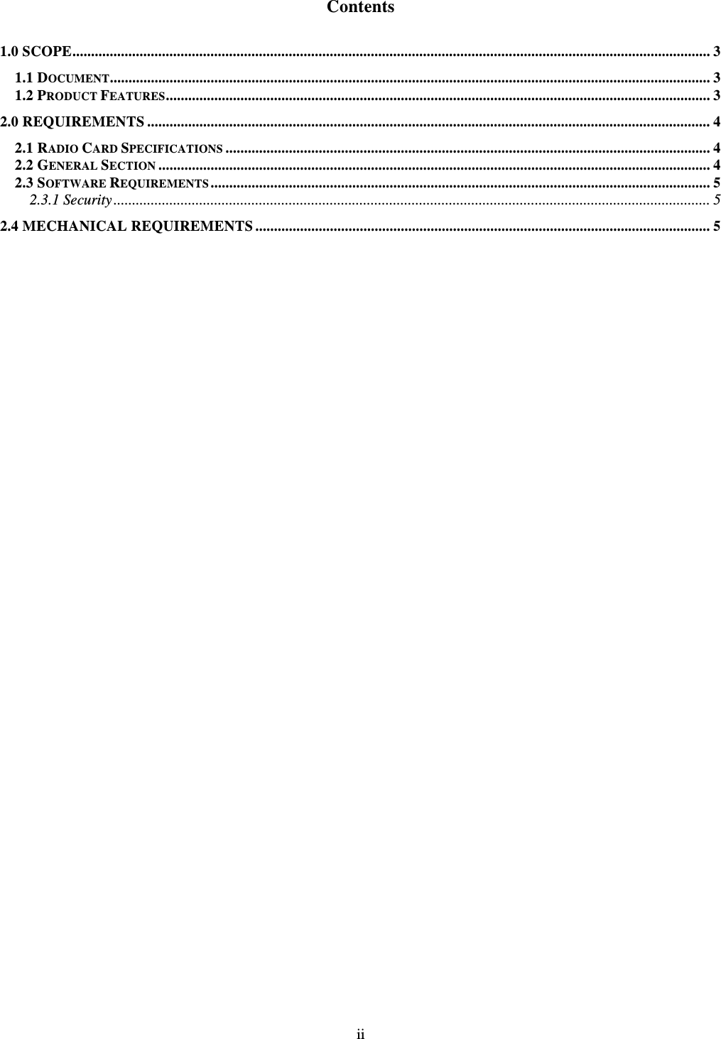   ii   Contents 1.0 SCOPE........................................................................................................................................................................... 3 1.1 DOCUMENT................................................................................................................................................................. 3 1.2 PRODUCT FEATURES.................................................................................................................................................. 3 2.0 REQUIREMENTS ....................................................................................................................................................... 4 2.1 RADIO CARD SPECIFICATIONS .................................................................................................................................. 4 2.2 GENERAL SECTION .................................................................................................................................................... 4 2.3 SOFTWARE REQUIREMENTS ...................................................................................................................................... 5 2.3.1 Security................................................................................................................................................................ 5 2.4 MECHANICAL REQUIREMENTS .......................................................................................................................... 5  