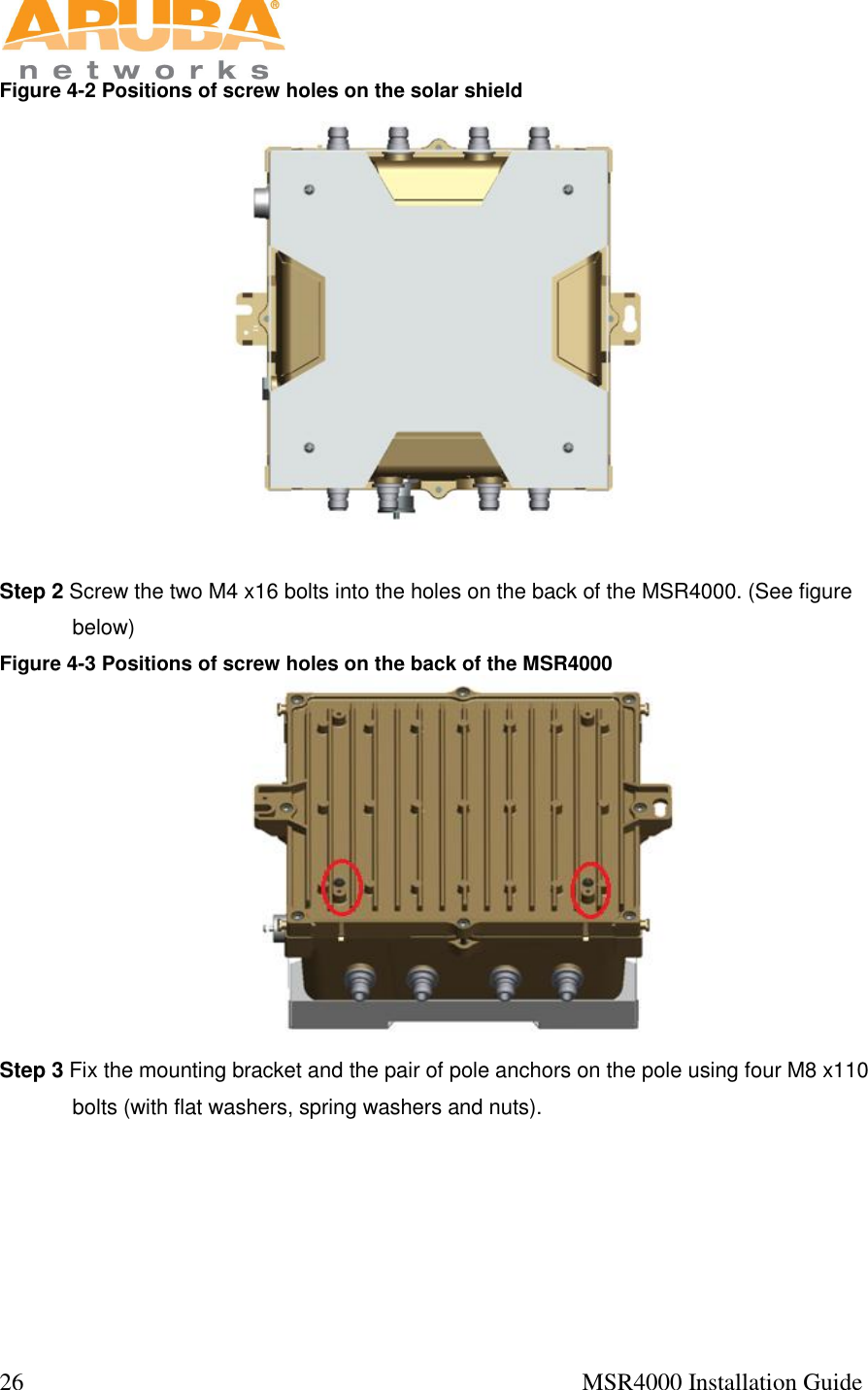  26                                                                                            MSR4000 Installation Guide   Figure 4-2 Positions of screw holes on the solar shield     Step 2 Screw the two M4 x16 bolts into the holes on the back of the MSR4000. (See figure below)  Figure 4-3 Positions of screw holes on the back of the MSR4000  Step 3 Fix the mounting bracket and the pair of pole anchors on the pole using four M8 x110 bolts (with flat washers, spring washers and nuts).    