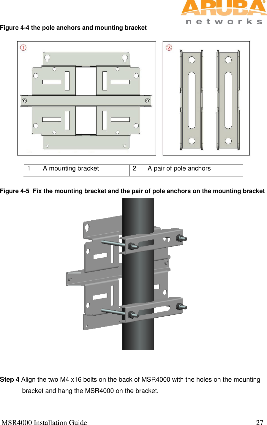  MSR4000 Installation Guide                                                                                           27  Figure 4-4 the pole anchors and mounting bracket  1  A mounting bracket 2 A pair of pole anchors  Figure 4-5  Fix the mounting bracket and the pair of pole anchors on the mounting bracket         Step 4 Align the two M4 x16 bolts on the back of MSR4000 with the holes on the mounting bracket and hang the MSR4000 on the bracket. 