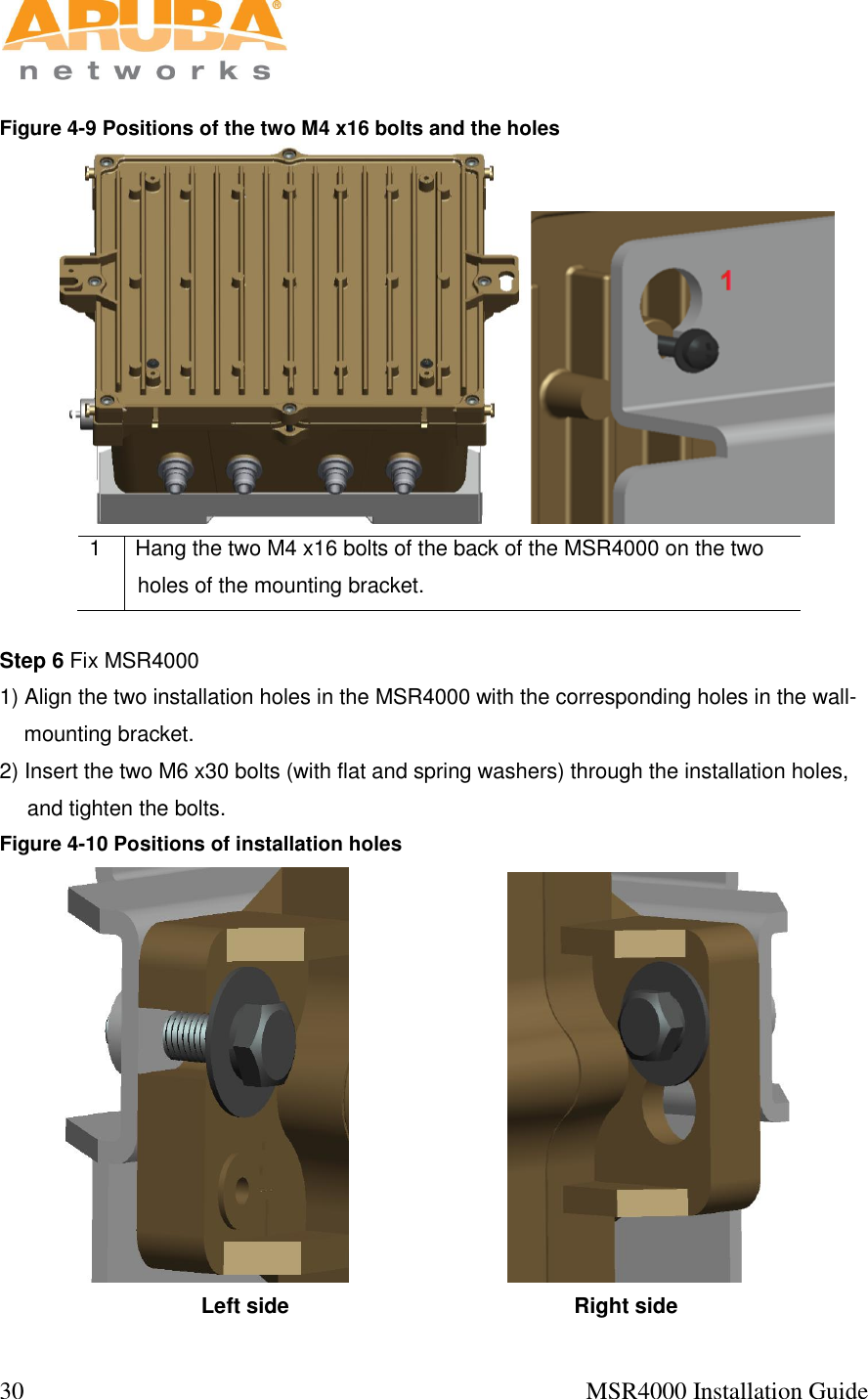  30                                                                                            MSR4000 Installation Guide    Figure 4-9 Positions of the two M4 x16 bolts and the holes   1 Hang the two M4 x16 bolts of the back of the MSR4000 on the two holes of the mounting bracket.  Step 6 Fix MSR4000 1) Align the two installation holes in the MSR4000 with the corresponding holes in the wall-mounting bracket.  2) Insert the two M6 x30 bolts (with flat and spring washers) through the installation holes, and tighten the bolts.   Figure 4-10 Positions of installation holes                             Left side                                                Right side 