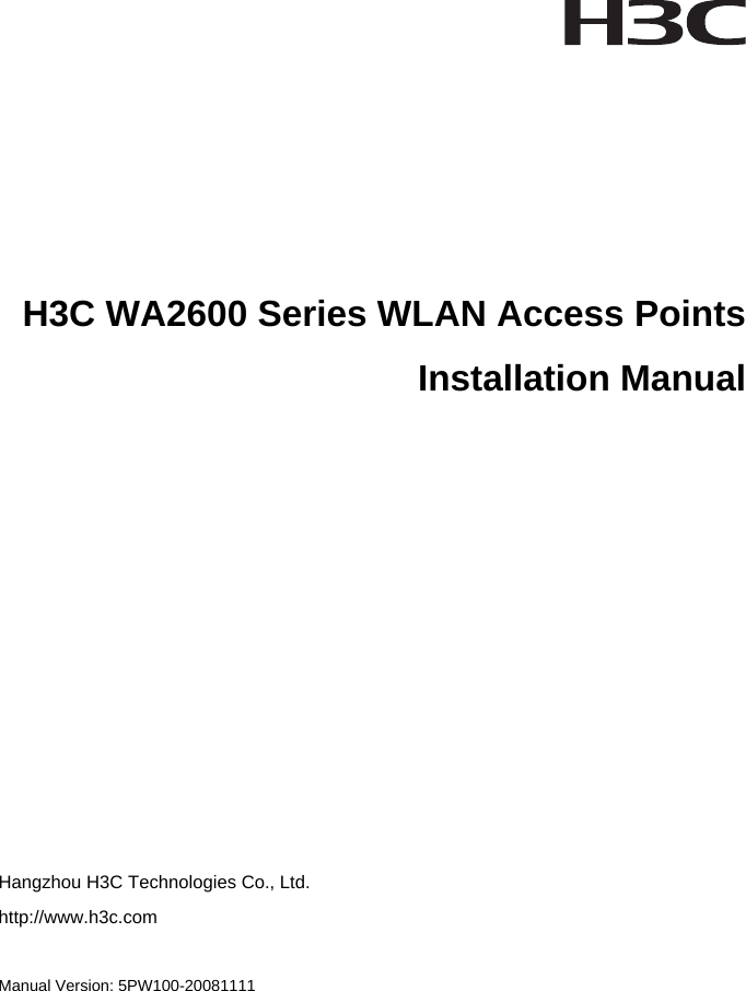      H3C WA2600 Series WLAN Access Points  Installation Manual           Hangzhou H3C Technologies Co., Ltd. http://www.h3c.com  Manual Version: 5PW100-20081111  