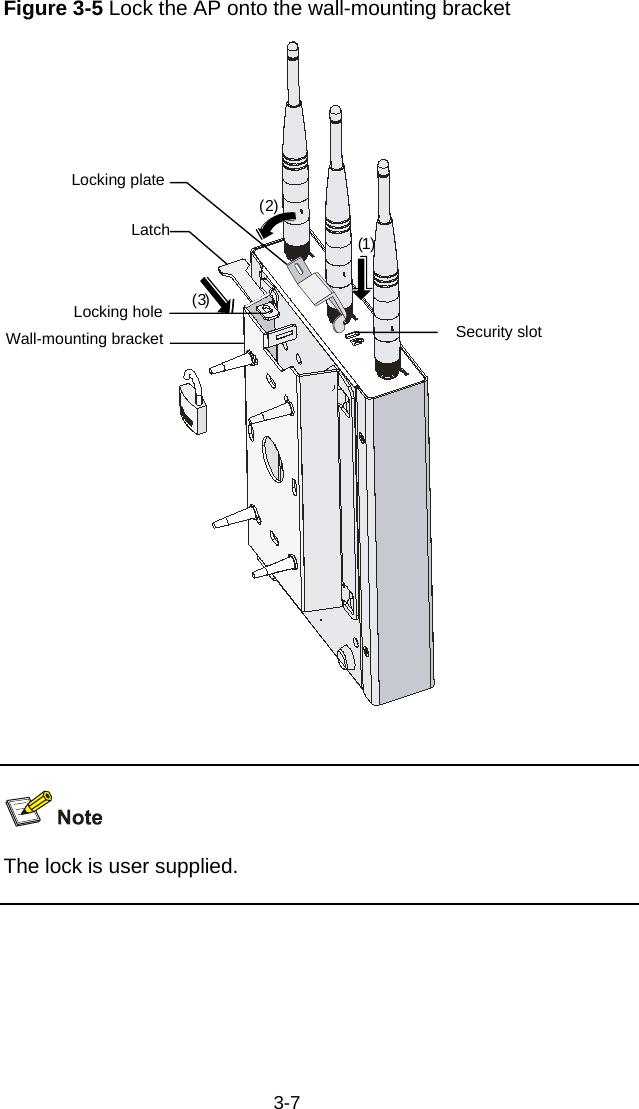  3-7 Figure 3-5 Lock the AP onto the wall-mounting bracket Locking plateLatch (1)(2)Locking holeWall-mounting bracket(3)Security slot    The lock is user supplied.   