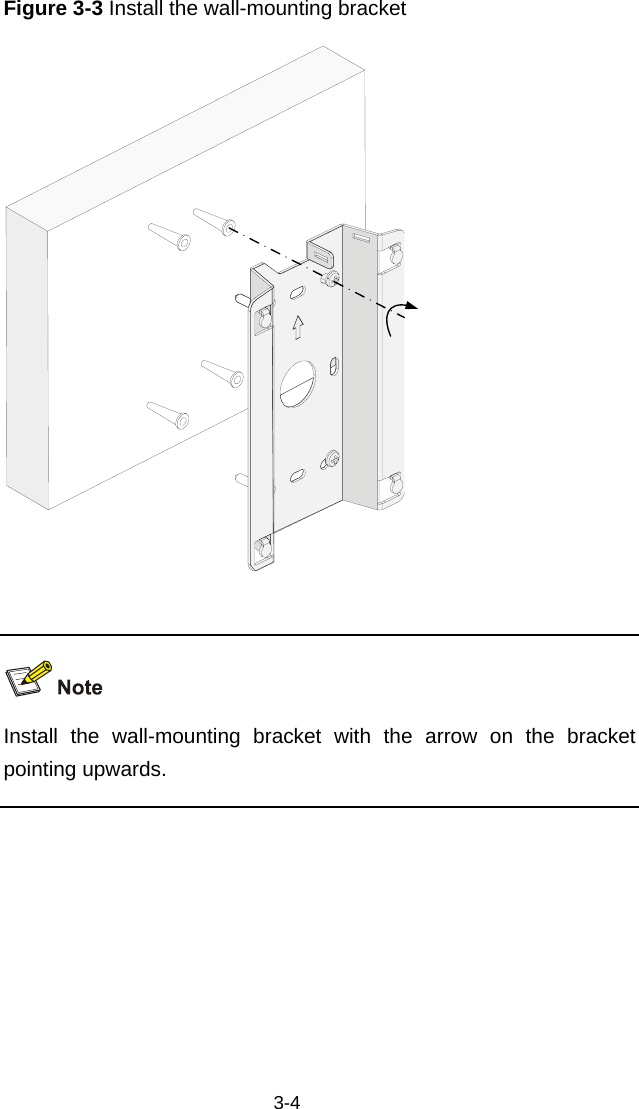  3-4 Figure 3-3 Install the wall-mounting bracket     Install the wall-mounting bracket with the arrow on the bracket pointing upwards.   