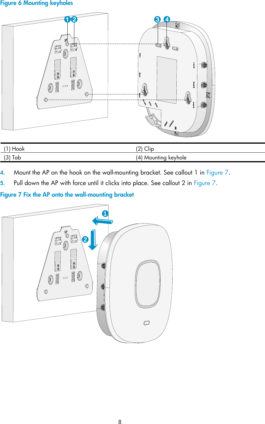  8 Figure 6 Mounting keyholes  (1) Hook  (2) Clip (3) Tab  (4) Mounting keyhole  4. Mount the AP on the hook on the wall-mounting bracket. See callout 1 in Figure 7. 5. Pull down the AP with force until it clicks into place. See callout 2 in Figure 7. Figure 7 Fix the AP onto the wall-mounting bracket   12