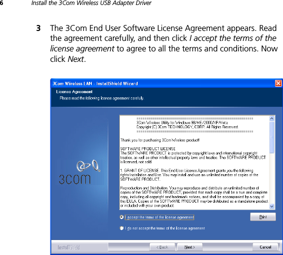 6Install the 3Com Wireless USB Adapter Driver3The 3Com End User Software License Agreement appears. Read the agreement carefully, and then click I accept the terms of the license agreement to agree to all the terms and conditions. Now click Next.