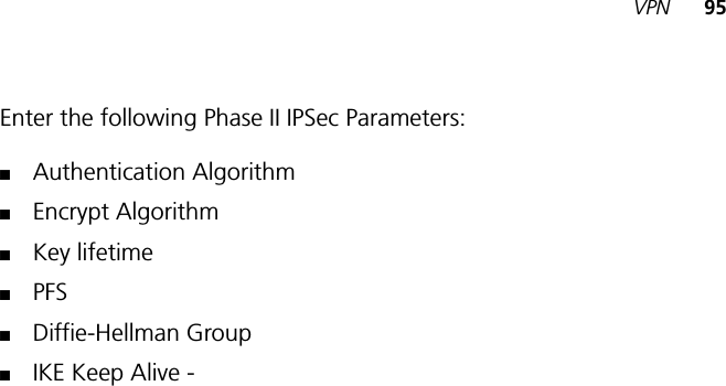 VPN 95Enter the following Phase II IPSec Parameters:■Authentication Algorithm■Encrypt Algorithm■Key lifetime■PFS■Diffie-Hellman Group■IKE Keep Alive - 