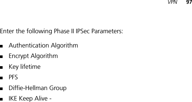 VPN 97Enter the following Phase II IPSec Parameters:■Authentication Algorithm■Encrypt Algorithm■Key lifetime■PFS■Diffie-Hellman Group■IKE Keep Alive - 